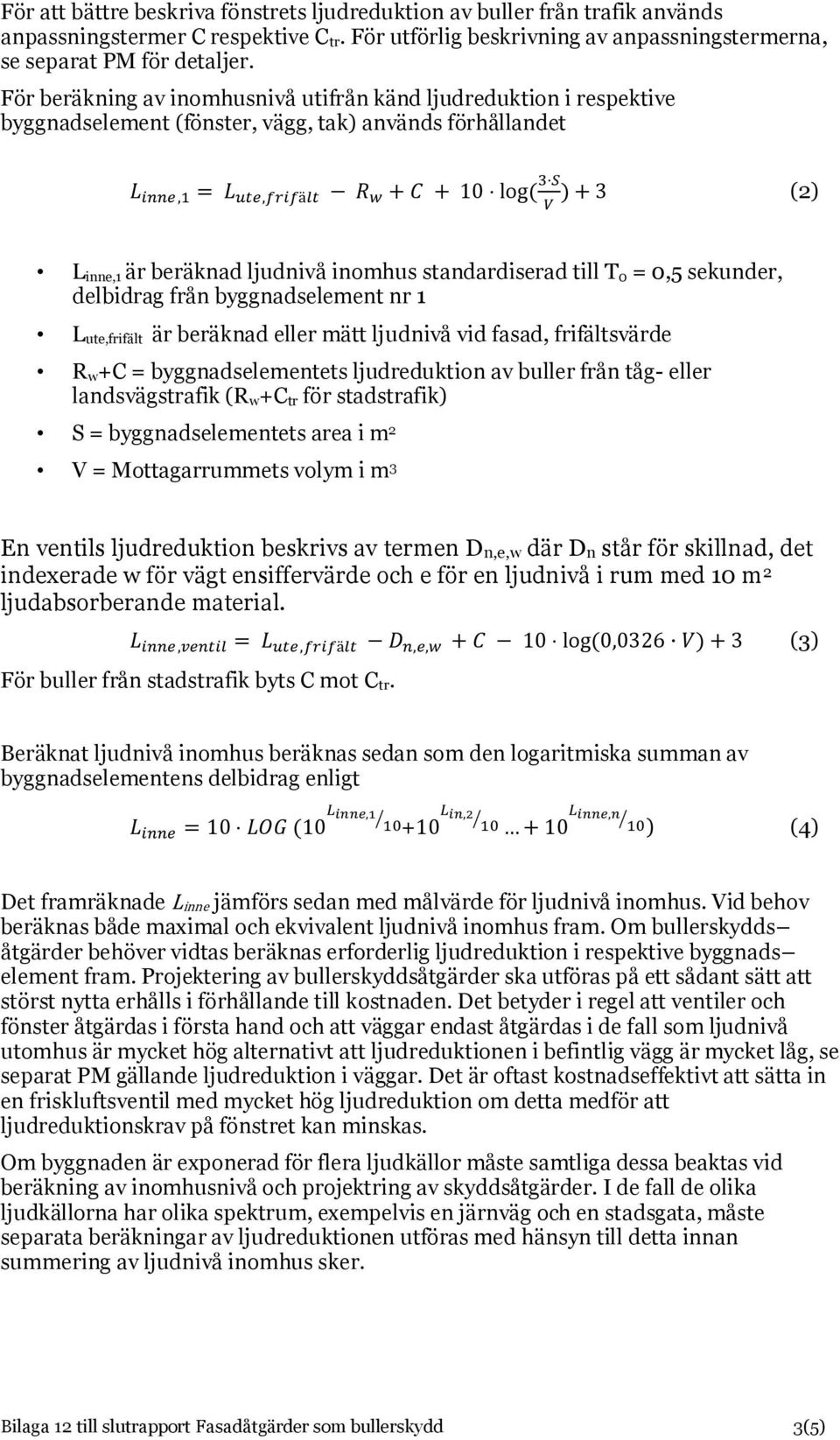 sekunder, delbidrag från byggnadselement nr 1 L ute,frifält är beräknad eller mätt ljudnivå vid fasad, frifältsvärde R w +C = byggnadselementets ljudreduktion av buller från tåg- eller