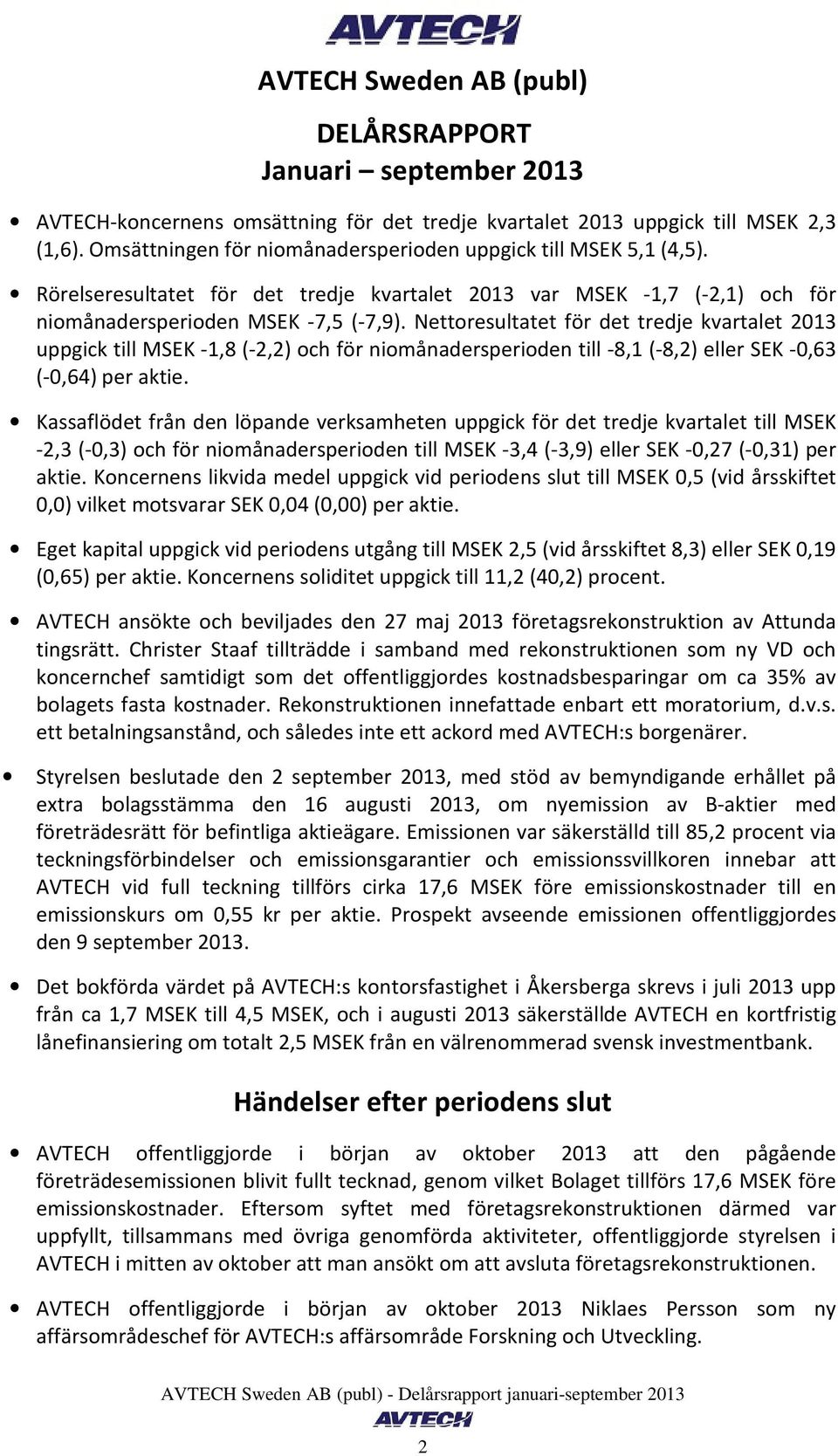 Nettoresultatet för det tredje kvartalet uppgick till MSEK 1,8 (2,2) och för niomånadersperioden till 8,1 (8,2) eller SEK 0,63 (0,64) per aktie.