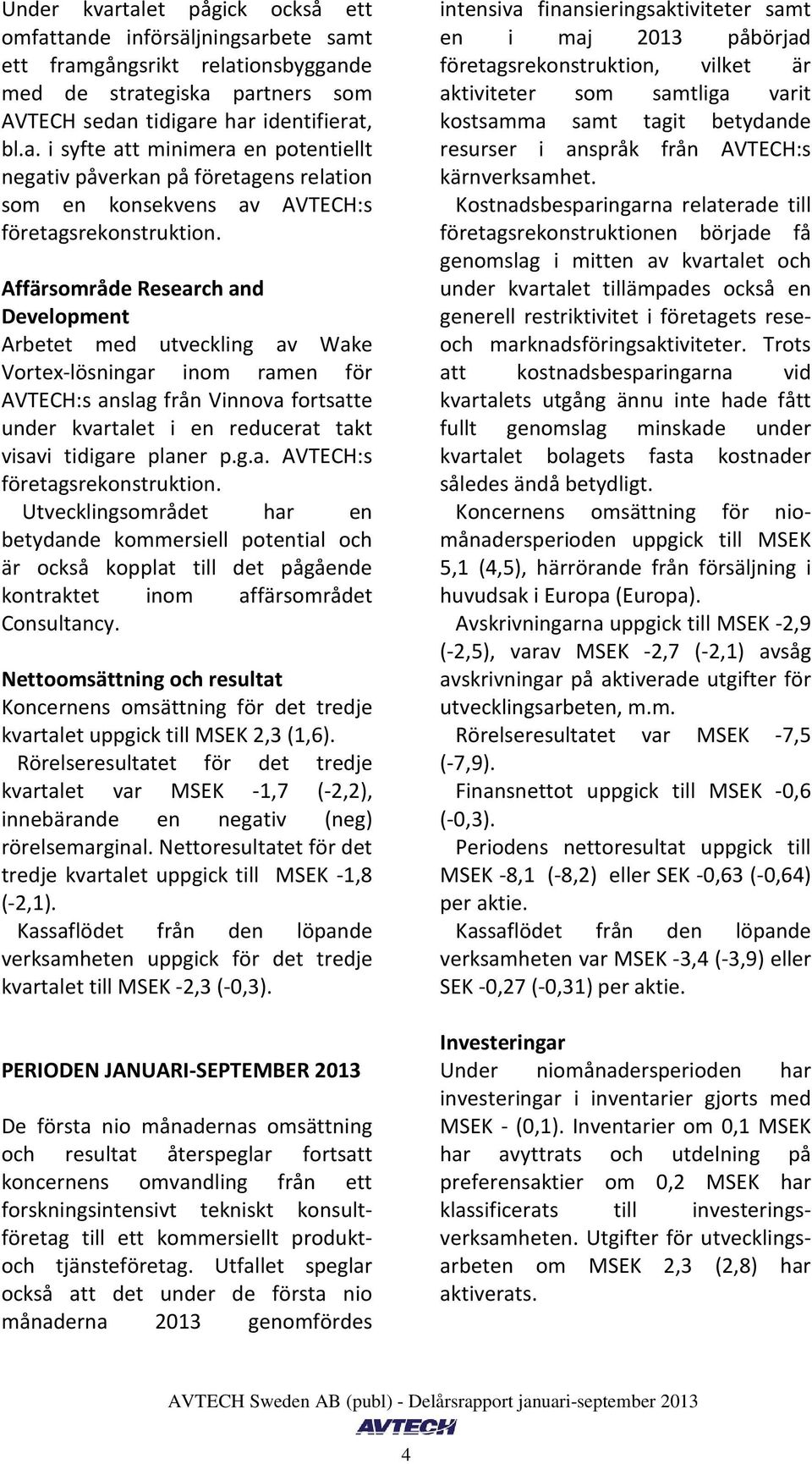 g.a. AVTECH:s företagsrekonstruktion. Utvecklingsområdet har en betydande kommersiell potential och är också kopplat till det pågående kontraktet inom affärsområdet Consultancy.
