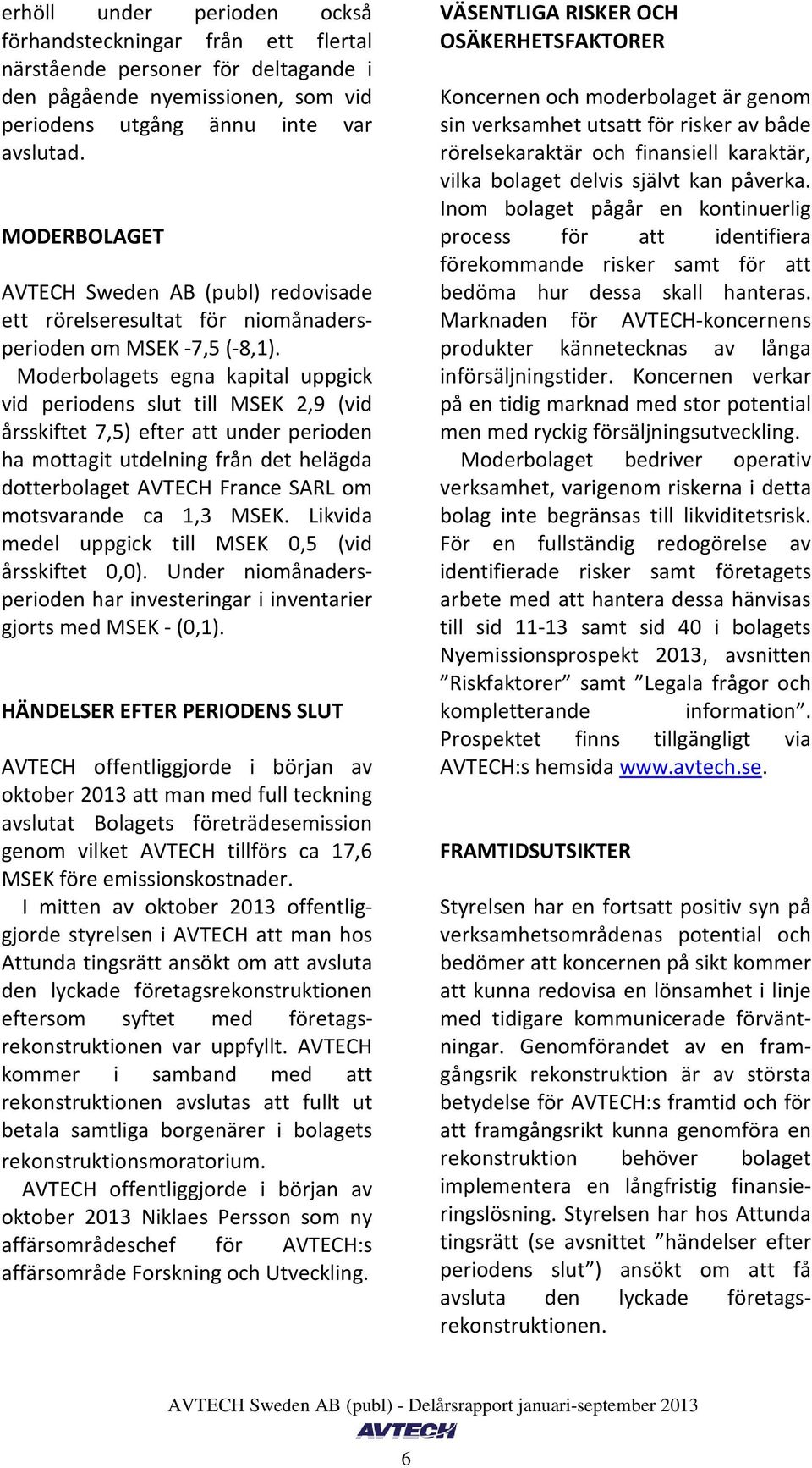 Moderbolagets egna kapital uppgick vid periodens slut till MSEK 2,9 (vid årsskiftet 7,5) efter att under perioden ha mottagit utdelning från det helägda dotterbolaget AVTECH France SARL om