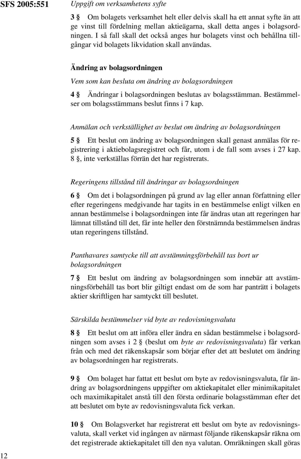 Ändring av bolagsordningen Vem som kan besluta om ändring av bolagsordningen 4 Ändringar i bolagsordningen beslutas av bolagsstämman. Bestämmelser om bolagsstämmans beslut finns i 7 kap.