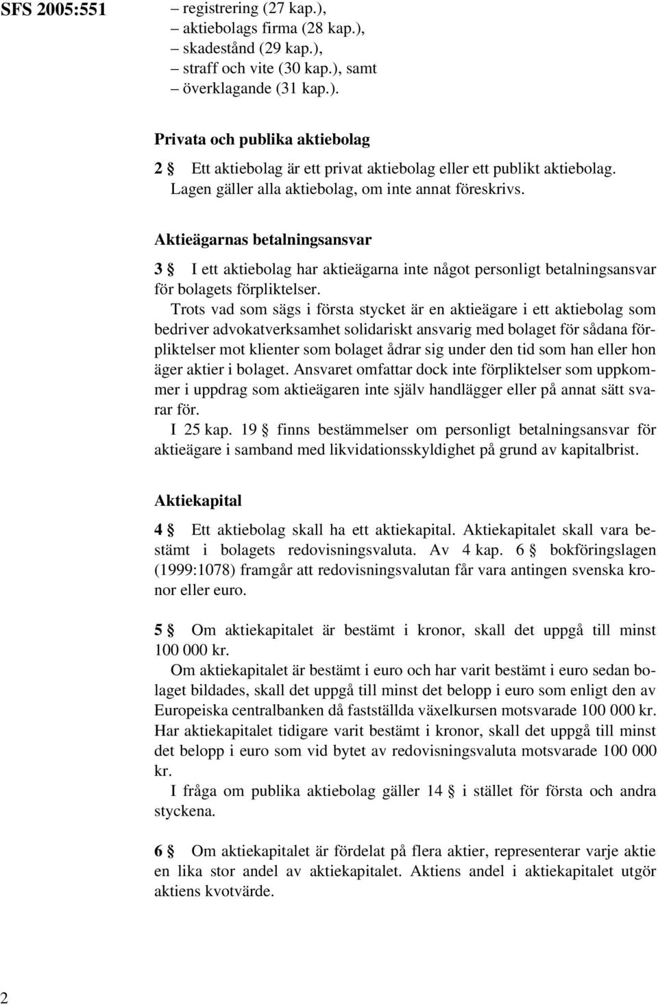 Trots vad som sägs i första stycket är en aktieägare i ett aktiebolag som bedriver advokatverksamhet solidariskt ansvarig med bolaget för sådana förpliktelser mot klienter som bolaget ådrar sig under