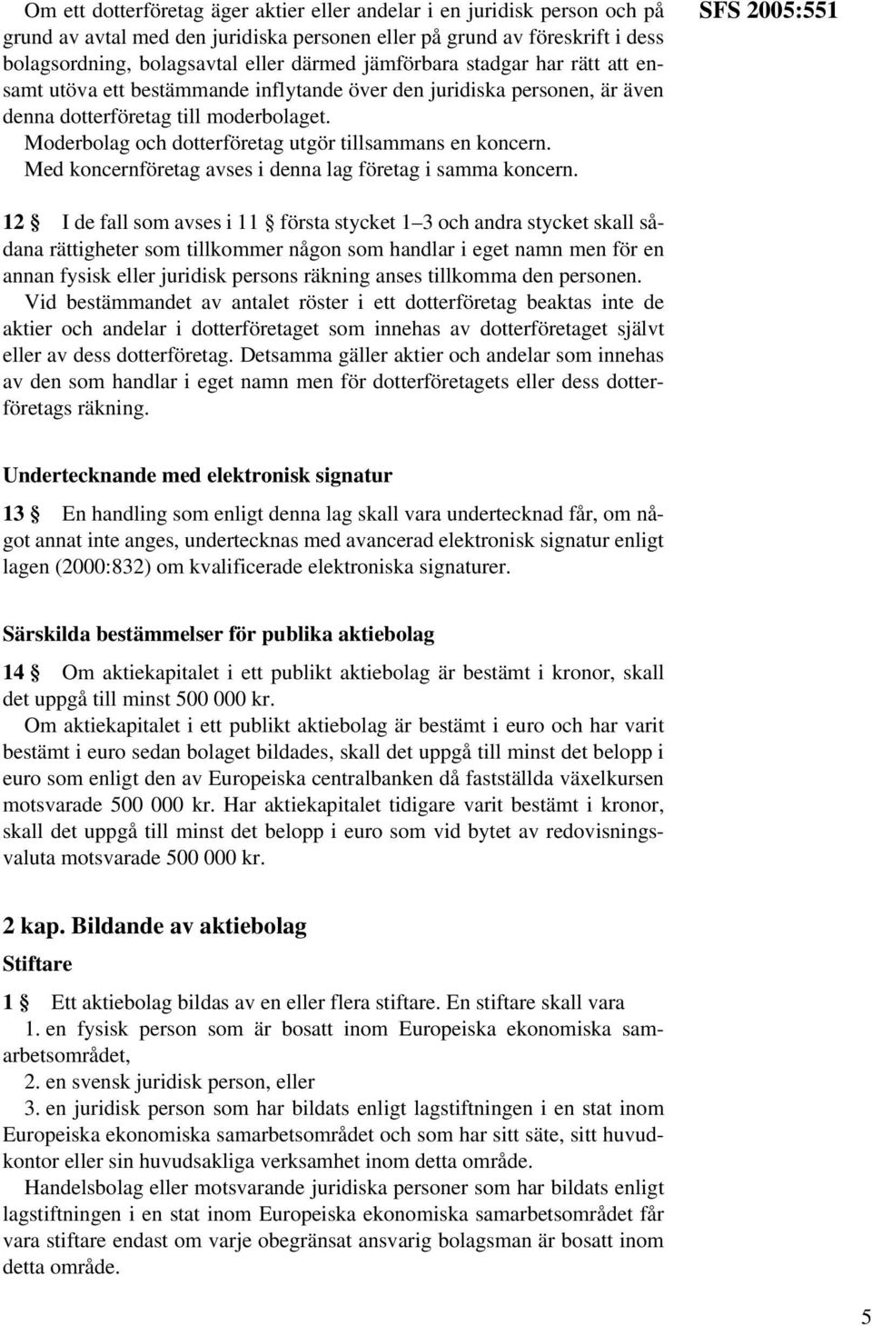 Moderbolag och dotterföretag utgör tillsammans en koncern. Med koncernföretag avses i denna lag företag i samma koncern.