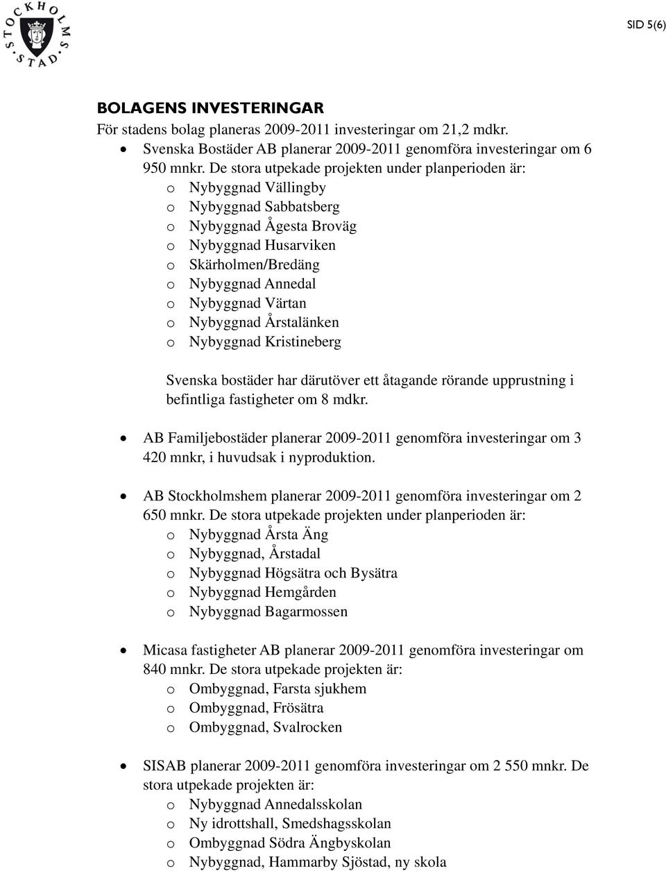 Värtan o Nybyggnad Årstalänken o Nybyggnad Kristineberg Svenska bostäder har därutöver ett åtagande rörande upprustning i befintliga fastigheter om 8 mdkr.