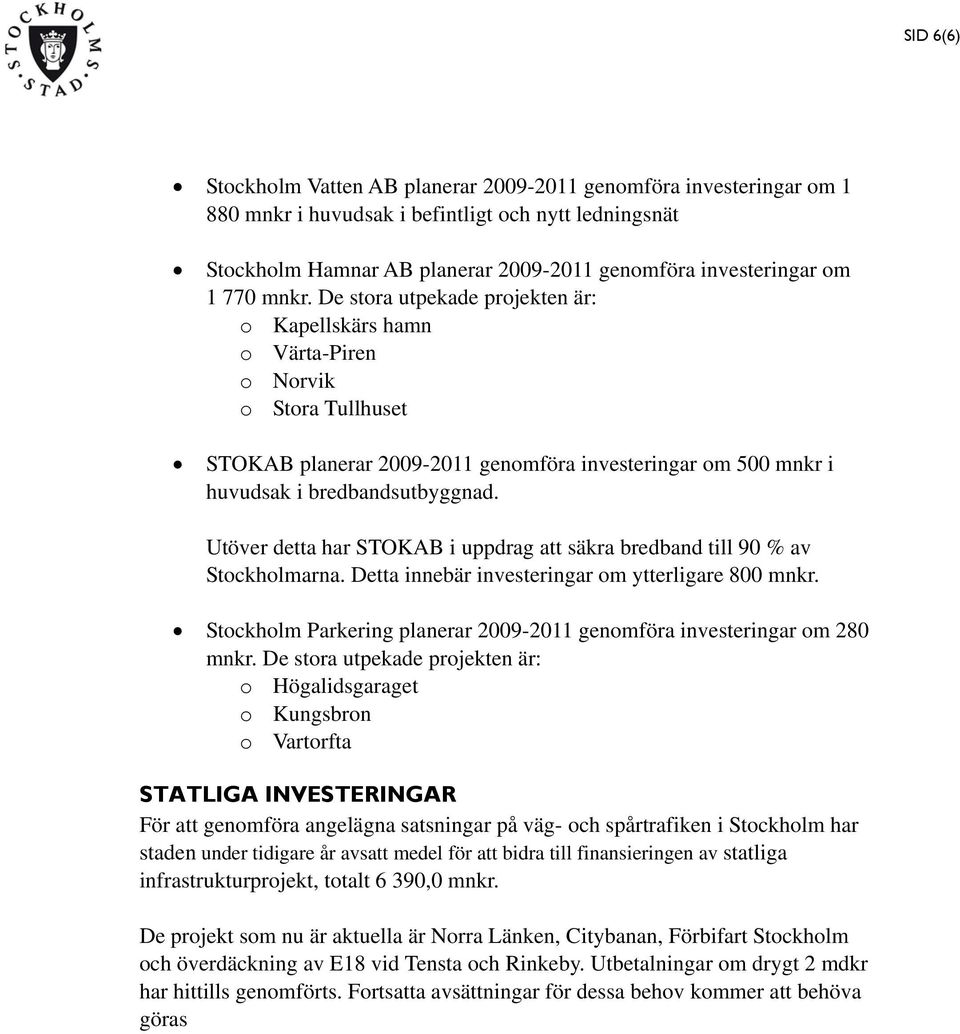 Utöver detta har STOKAB i uppdrag att säkra bredband till 90 % av Stockholmarna. Detta innebär investeringar om ytterligare 800 mnkr.