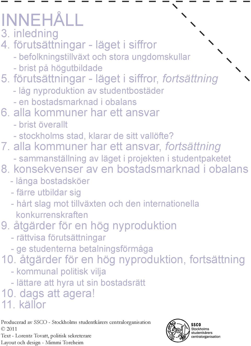 alla kommuner har ett ansvar - brist överallt - stockholms stad, klarar de sitt vallöfte? 7. alla kommuner har ett ansvar, fortsättning - sammanställning av läget i projekten i studentpaketet 8.