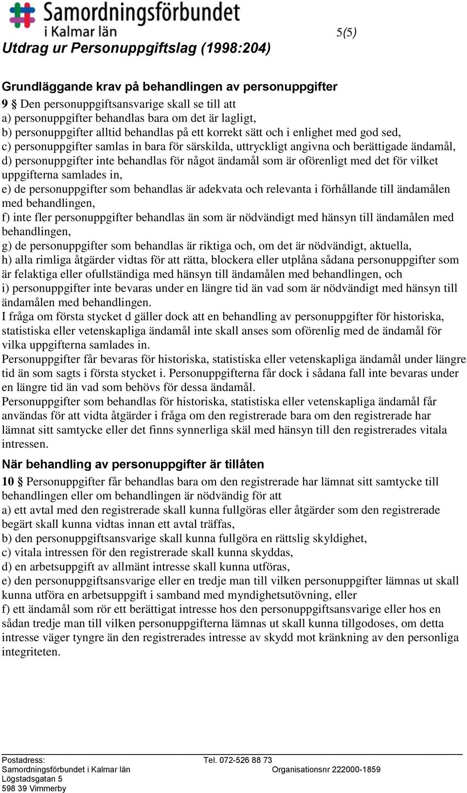 inte behandlas för något ändamål som är oförenligt med det för vilket uppgifterna samlades in, e) de personuppgifter som behandlas är adekvata och relevanta i förhållande till ändamålen med