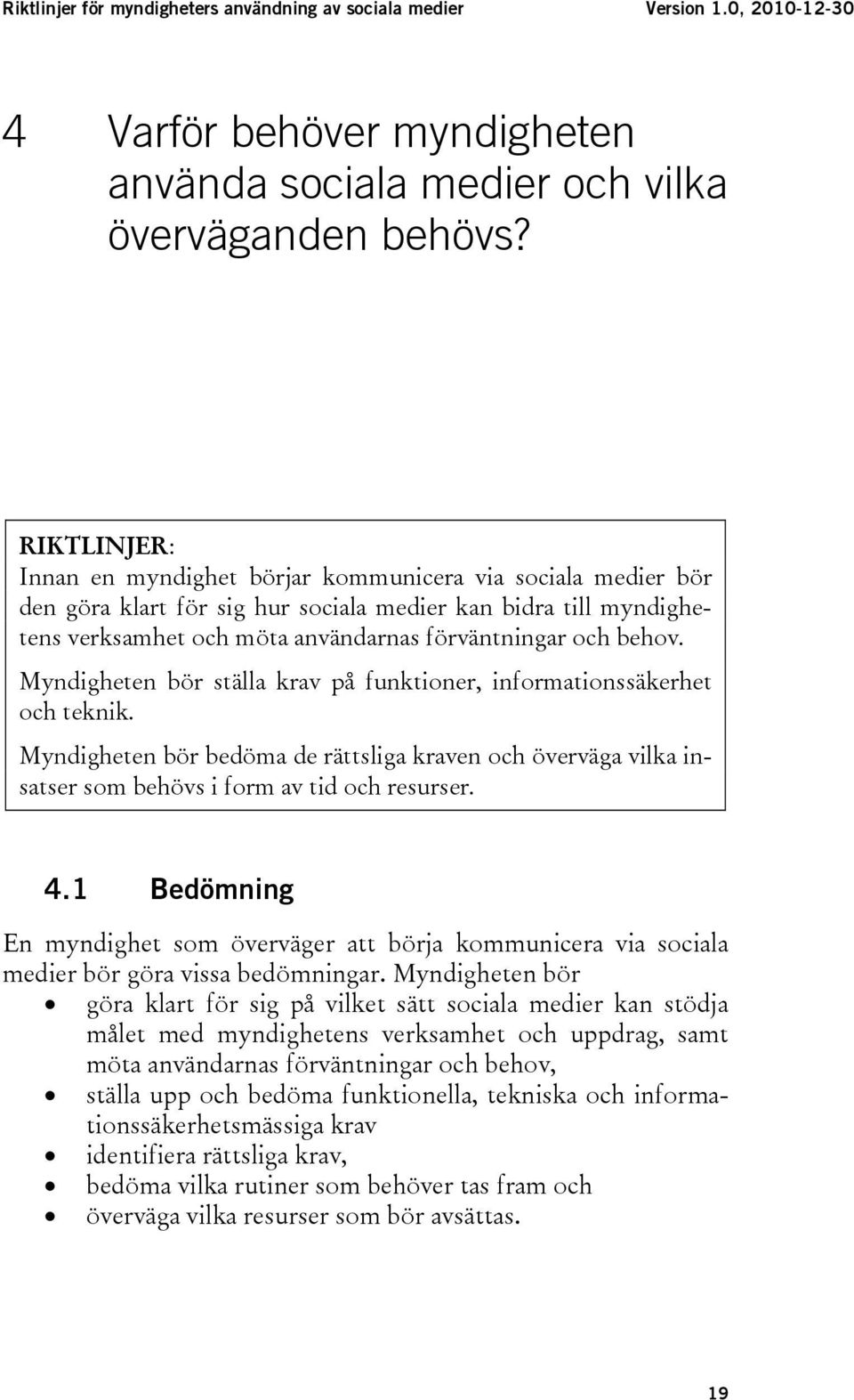 Myndigheten bör ställa krav på funktioner, informationssäkerhet och teknik. Myndigheten bör bedöma de rättsliga kraven och överväga vilka insatser som behövs i form av tid och resurser. 4.