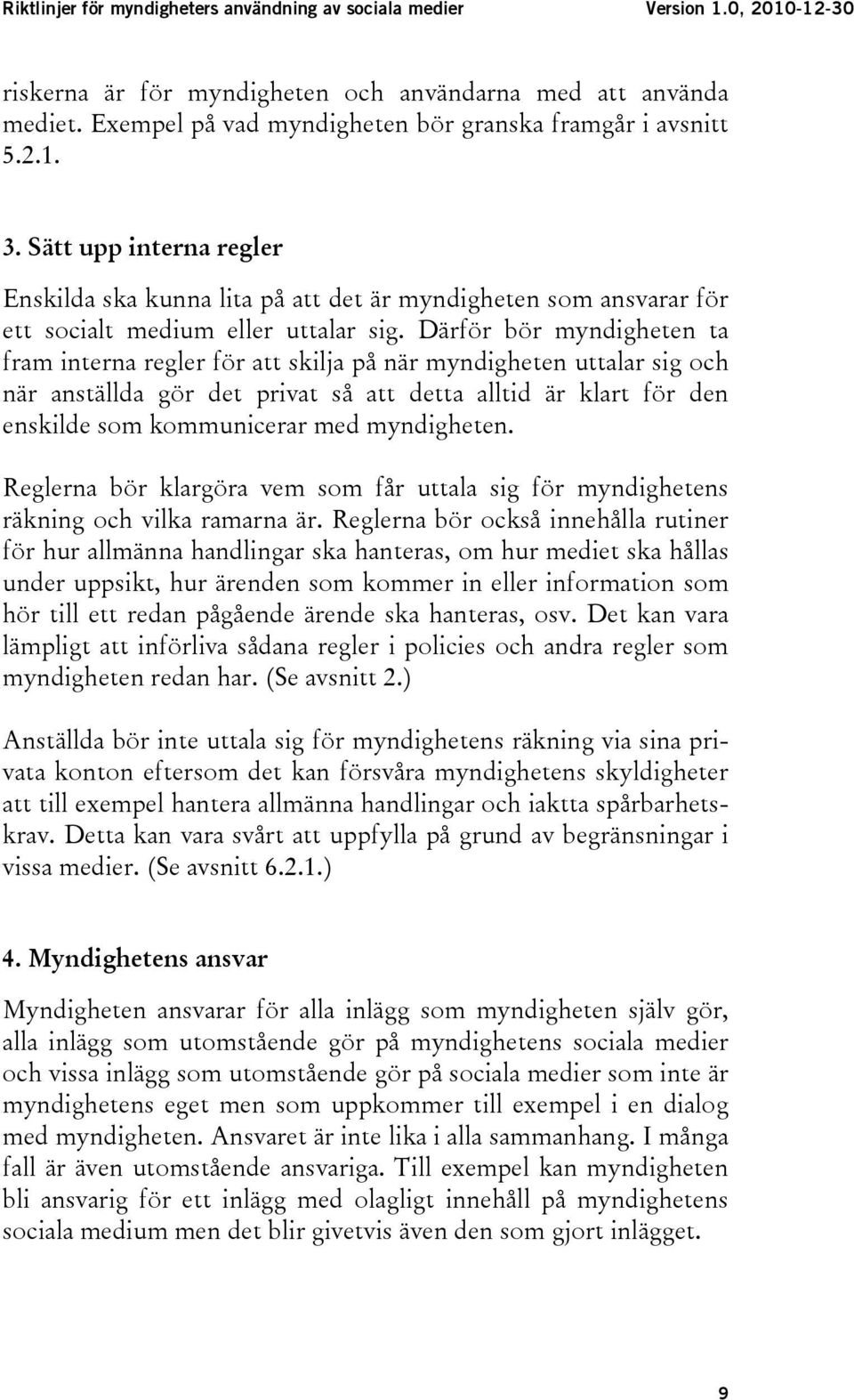 Därför bör myndigheten ta fram interna regler för att skilja på när myndigheten uttalar sig och när anställda gör det privat så att detta alltid är klart för den enskilde som kommunicerar med