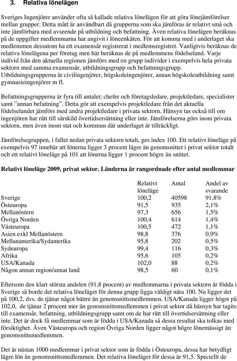 Även relativa lönelägen beräknas på de uppgifter medlemmarna har angivit i löneenkäten. För att komma med i underlaget ska medlemmen dessutom ha ett examensår registrerat i medlemsregistret.