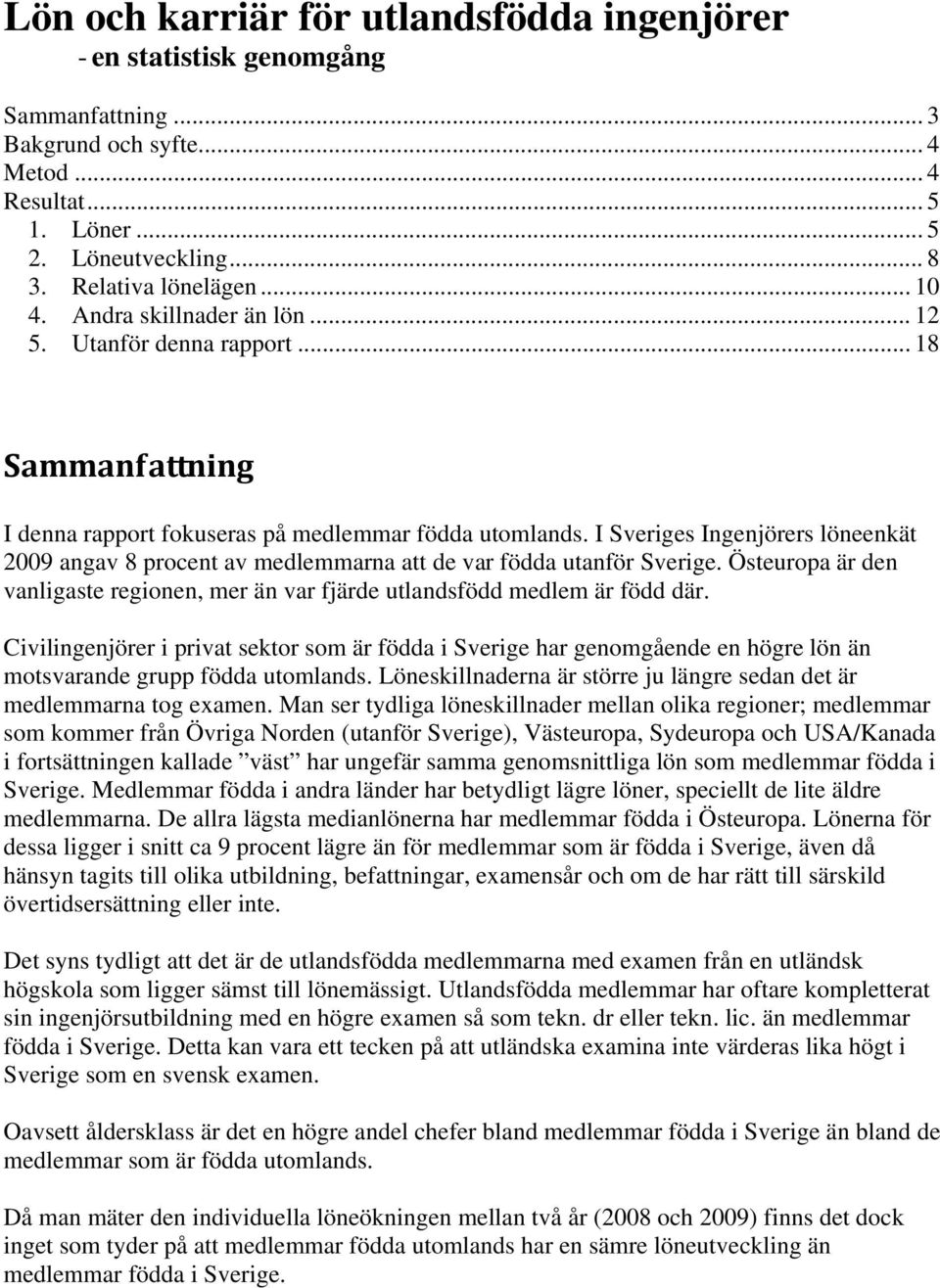 I Sveriges Ingenjörers löneenkät 2009 angav 8 procent av medlemmarna att de var födda utanför Sverige. Östeuropa är den vanligaste regionen, mer än var fjärde utlandsfödd medlem är född där.