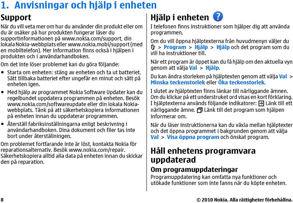 Om det inte löser problemet kan du göra följande: Starta om enheten: stäng av enheten och ta ut batteriet. Sätt tillbaka batteriet efter ungefär en minut och sätt på enheten igen.