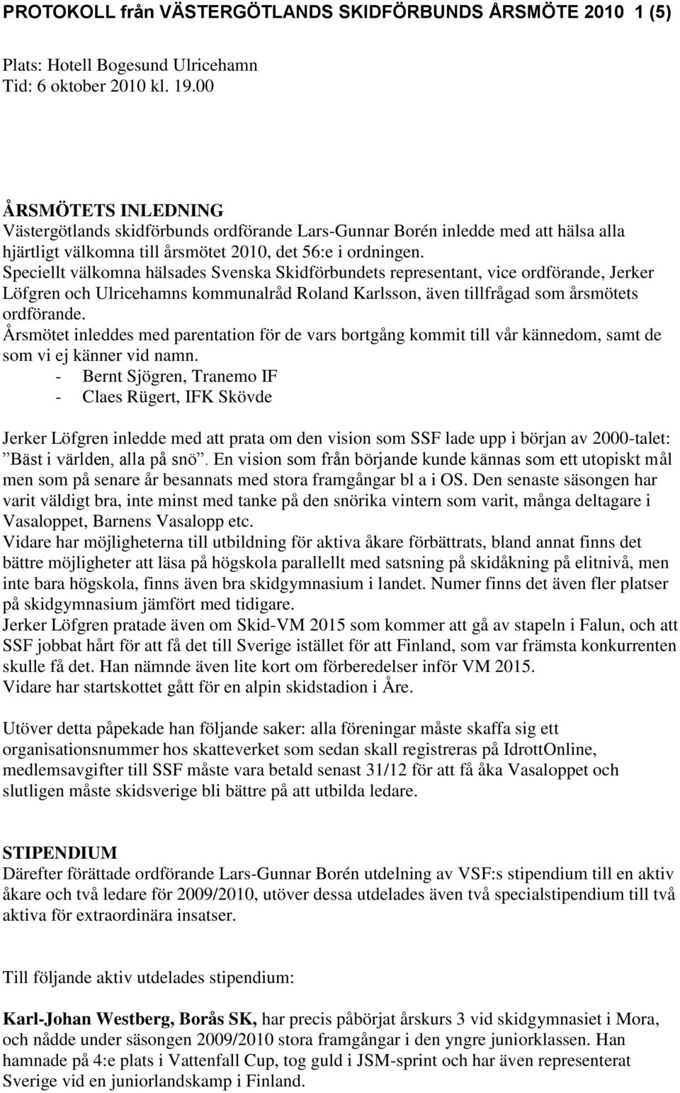 Speciellt välkomna hälsades Svenska Skidförbundets representant, vice ordförande, Jerker Löfgren och Ulricehamns kommunalråd Roland Karlsson, även tillfrågad som årsmötets ordförande.