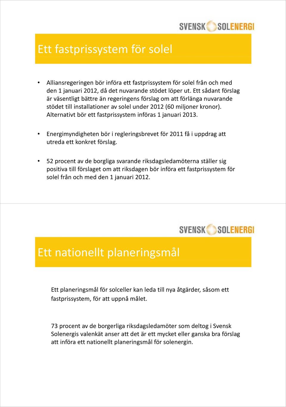 Alternativt bör ett fastprissystem införas 1 januari 2013. Energimyndigheten bör i regleringsbrevet för få i uppdrag att utreda ett konkret förslag.