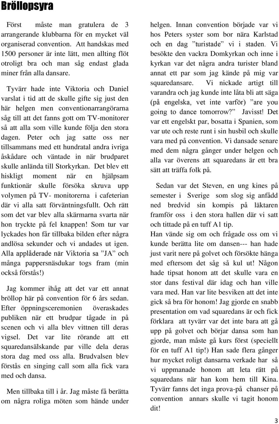 Tyvärr hade inte Viktoria och Daniel varslat i tid att de skulle gifte sig just den här helgen men conventionarrangörarna såg till att det fanns gott om TV-monitorer så att alla som ville kunde följa