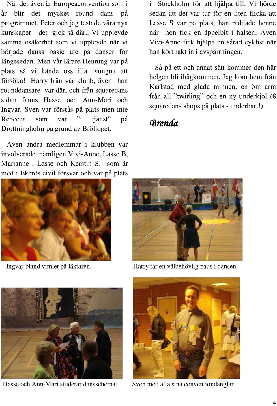 Harry från vår klubb, även han rounddansare var där, och från squaredans sidan fanns Hasse och Ann-Mari och Ingvar.