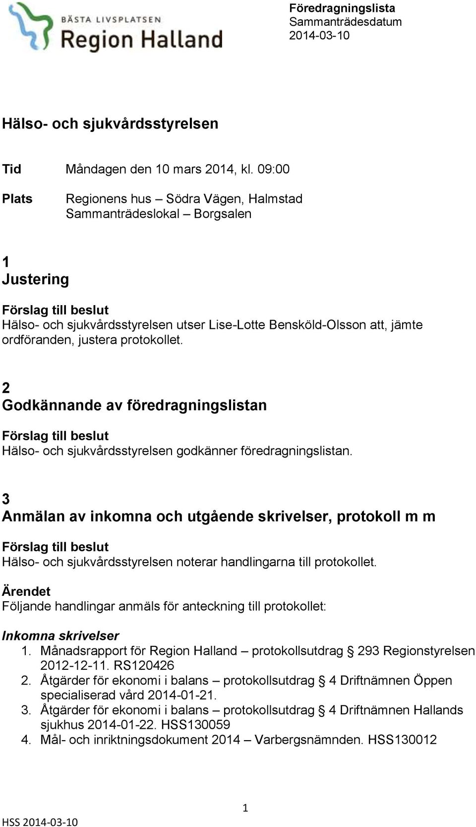 justera protokollet. 2 Godkännande av föredragningslistan Förslag till beslut Hälso- och sjukvårdsstyrelsen godkänner föredragningslistan.