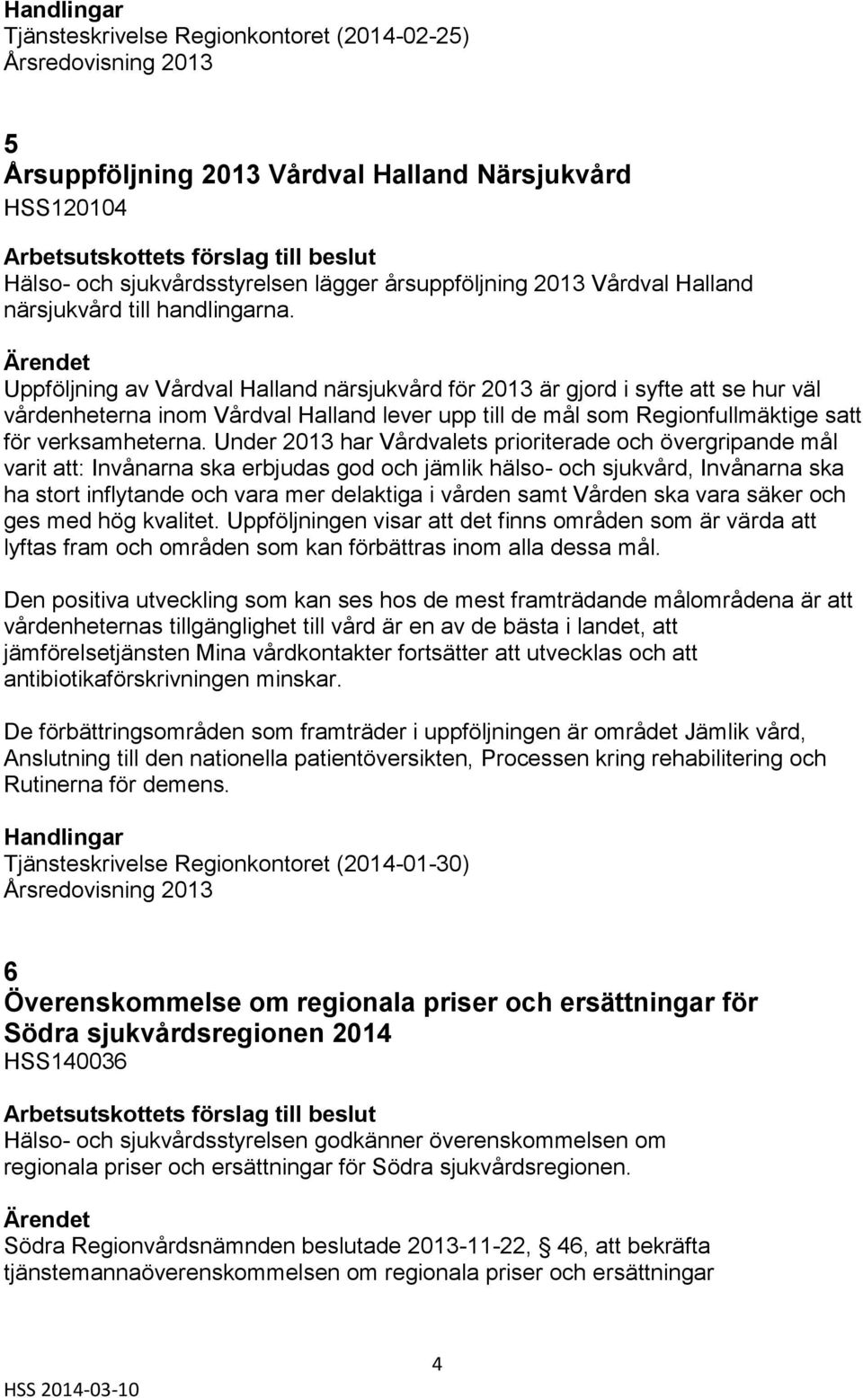 Uppföljning av Vårdval Halland närsjukvård för 2013 är gjord i syfte att se hur väl vårdenheterna inom Vårdval Halland lever upp till de mål som Regionfullmäktige satt för verksamheterna.