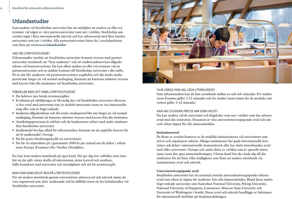 Alla partneruniversitet hittar du i avtalsdatabasen som finns på www.su.se/utlandsstudier Vad är utbytesstudier?
