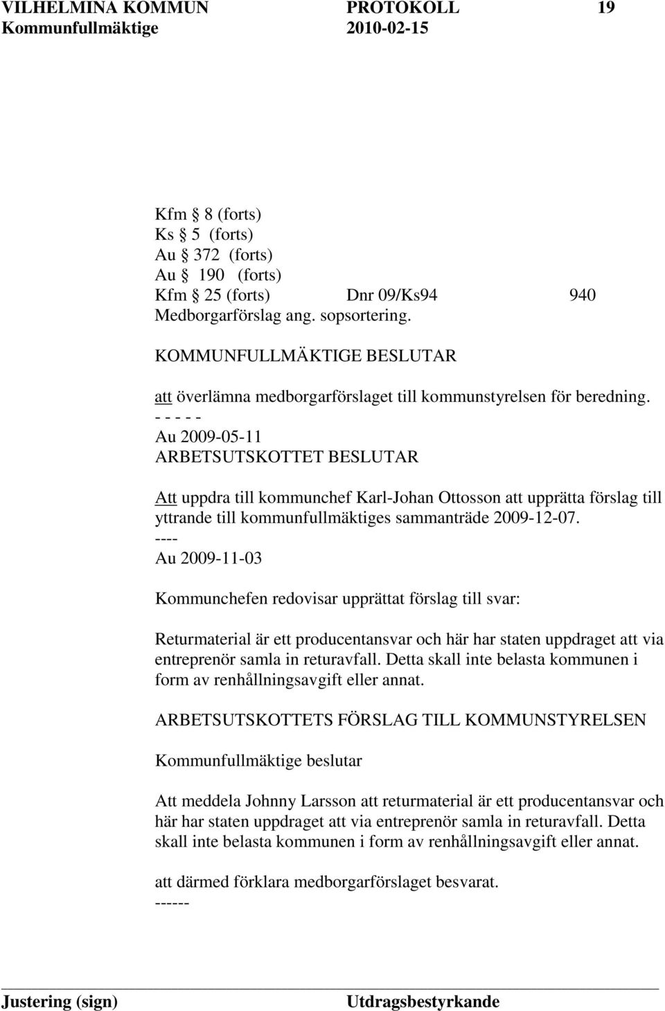 - - - - - Au 2009-05-11 ARBETSUTSKOTTET BESLUTAR Att uppdra till kommunchef Karl-Johan Ottosson att upprätta förslag till yttrande till kommunfullmäktiges sammanträde 2009-12-07.