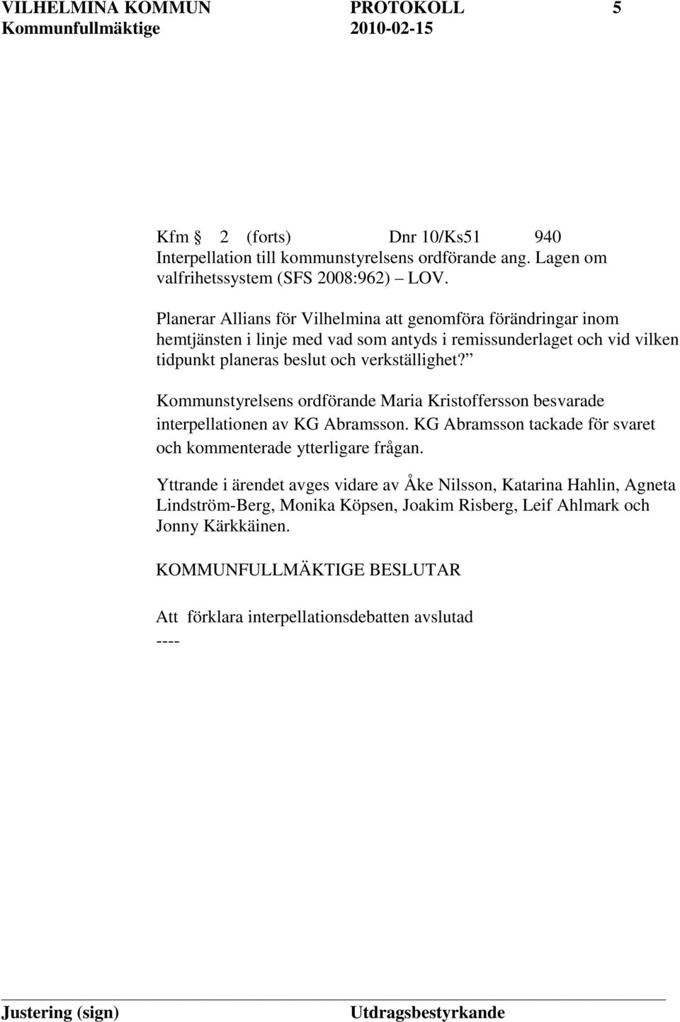 verkställighet? Kommunstyrelsens ordförande Maria Kristoffersson besvarade interpellationen av KG Abramsson. KG Abramsson tackade för svaret och kommenterade ytterligare frågan.