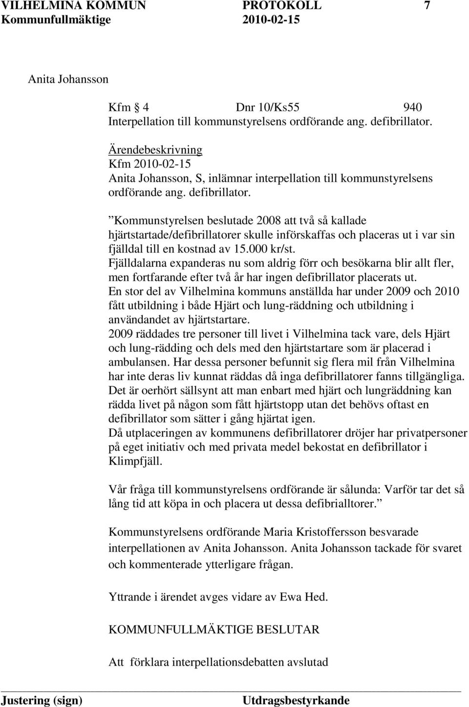 Kommunstyrelsen beslutade 2008 att två så kallade hjärtstartade/defibrillatorer skulle införskaffas och placeras ut i var sin fjälldal till en kostnad av 15.000 kr/st.