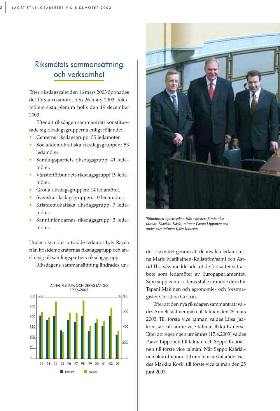 Socialidemokratiska riksdagsgruppen: 53 ledamöter. Samlingspartiets riksdagsgrupp: 41 ledamöter. Vänsterförbundets riksdagsgrupp: 19 ledamöter. Gröna riksdagsgruppen: 14 ledamöter.