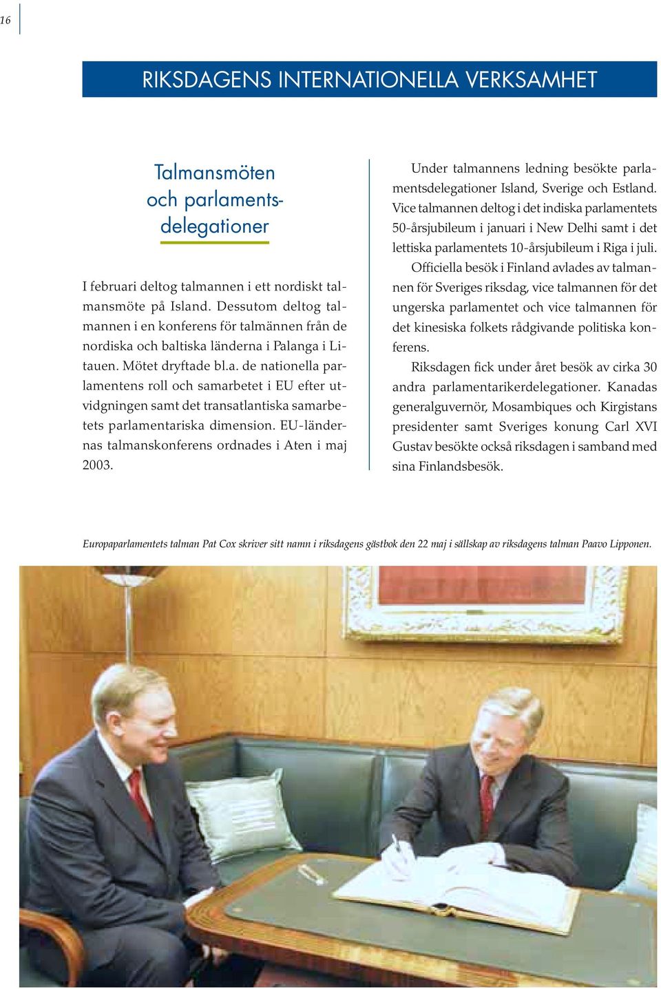 EU-ländernas talmanskonferens ordnades i Aten i maj 2003. Under talmannens ledning besökte parlamentsdelegationer Island, Sverige och Estland.