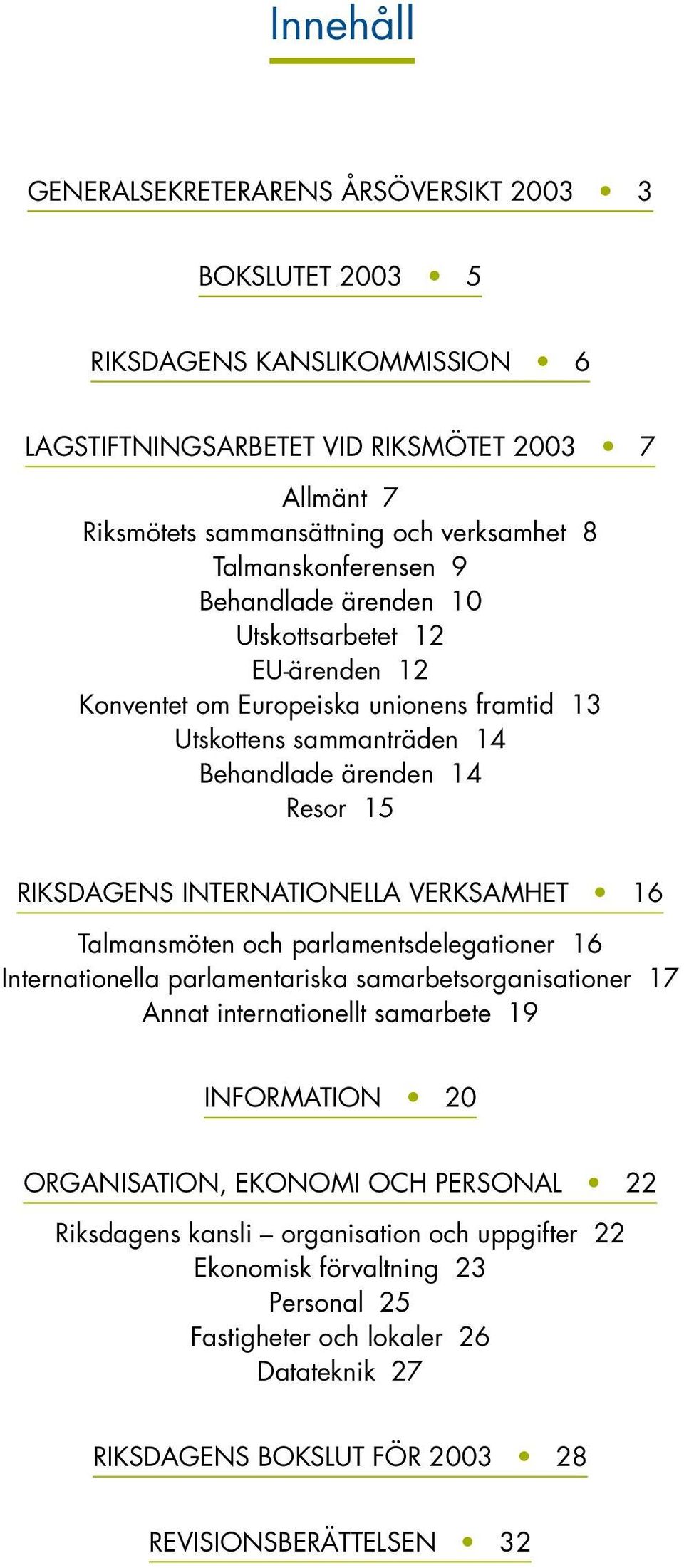 INTERNATIONELLA VERKSAMHET 16 Talmansmöten och parlamentsdelegationer 16 Internationella parlamentariska samarbetsorganisationer 17 Annat internationellt samarbete 19 INFORMATION 20 ORGANISATION,