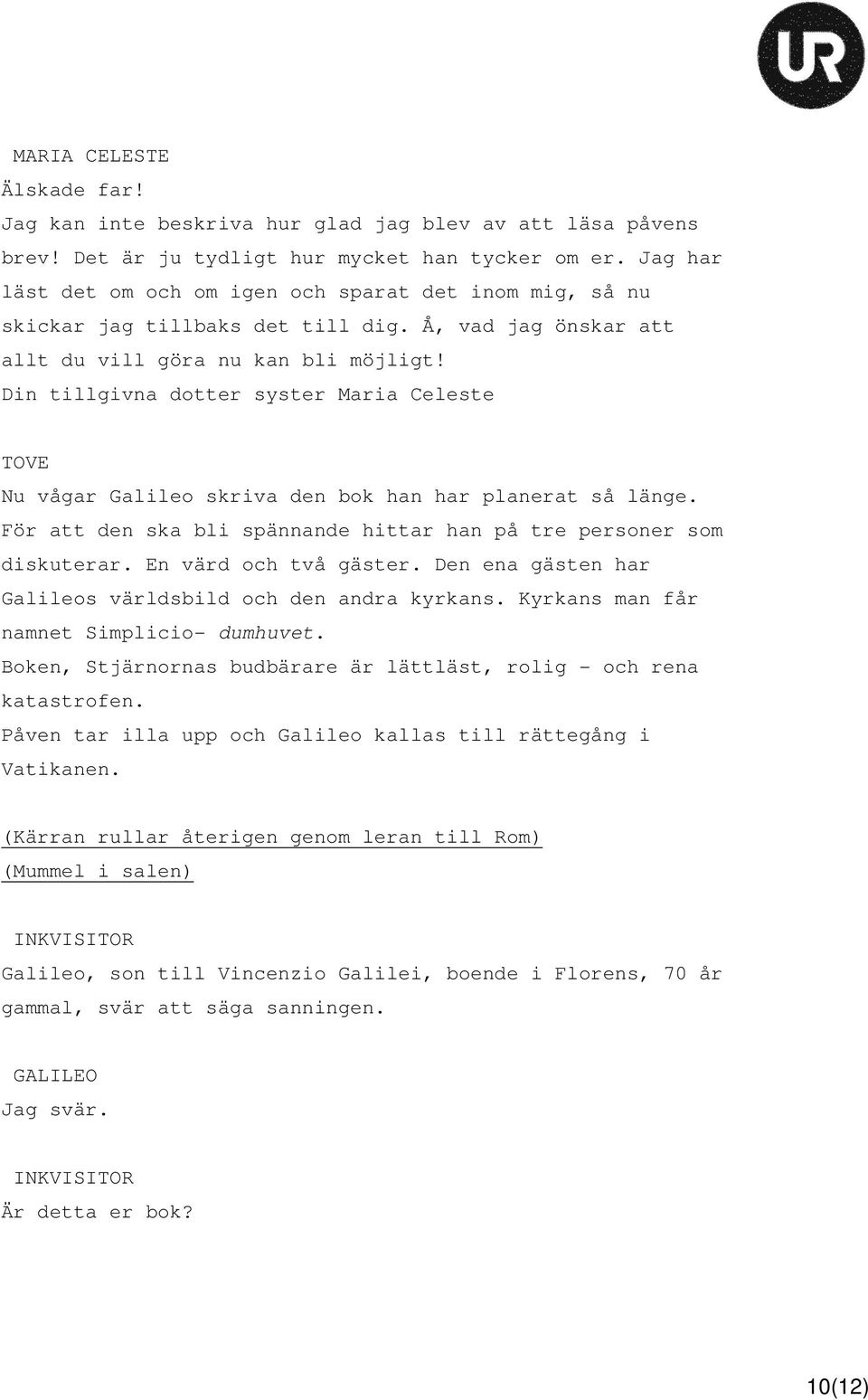 Din tillgivna dotter syster Maria Celeste Nu vågar Galileo skriva den bok han har planerat så länge. För att den ska bli spännande hittar han på tre personer som diskuterar. En värd och två gäster.