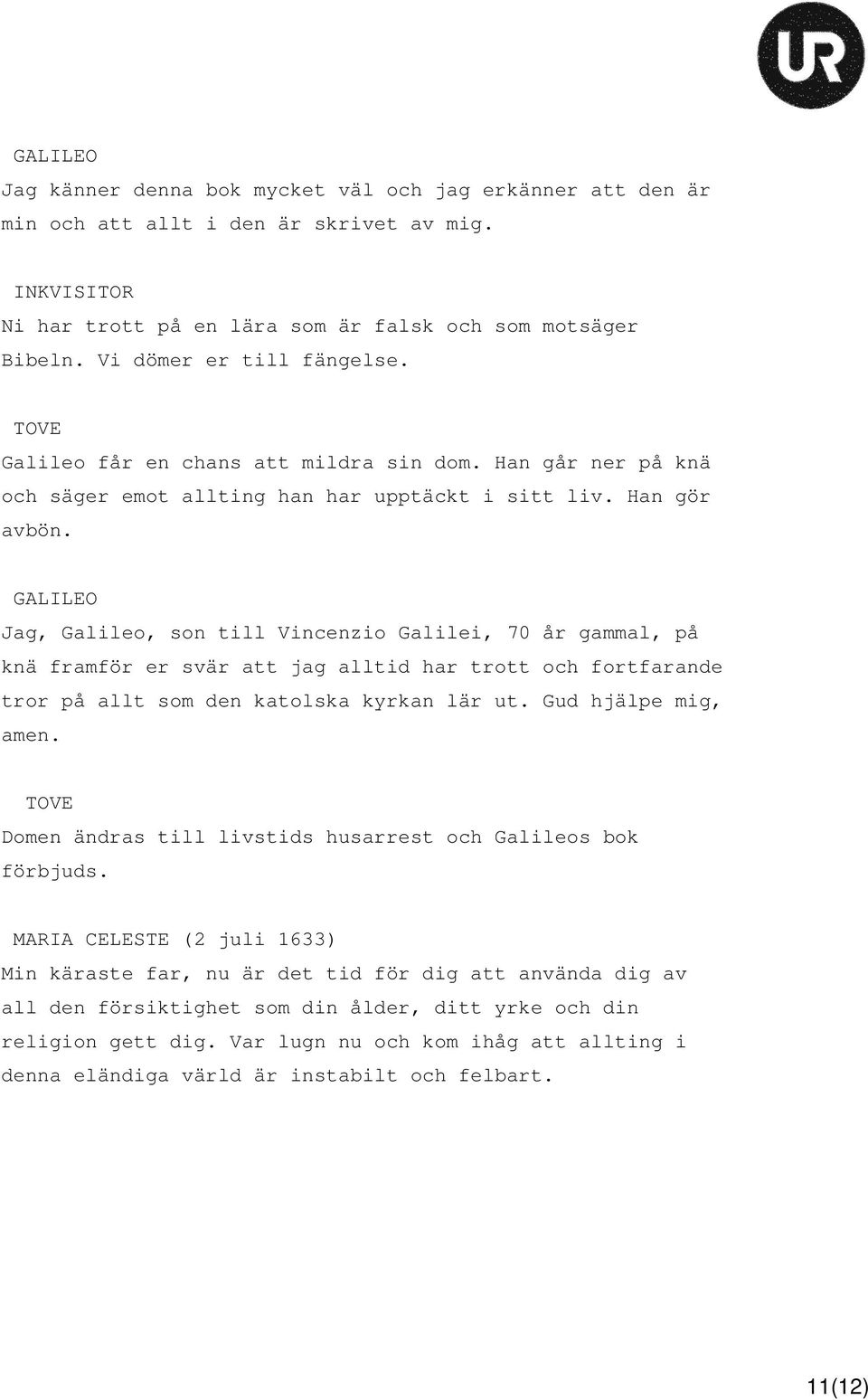 Jag, Galileo, son till Vincenzio Galilei, 70 år gammal, på knä framför er svär att jag alltid har trott och fortfarande tror på allt som den katolska kyrkan lär ut. Gud hjälpe mig, amen.