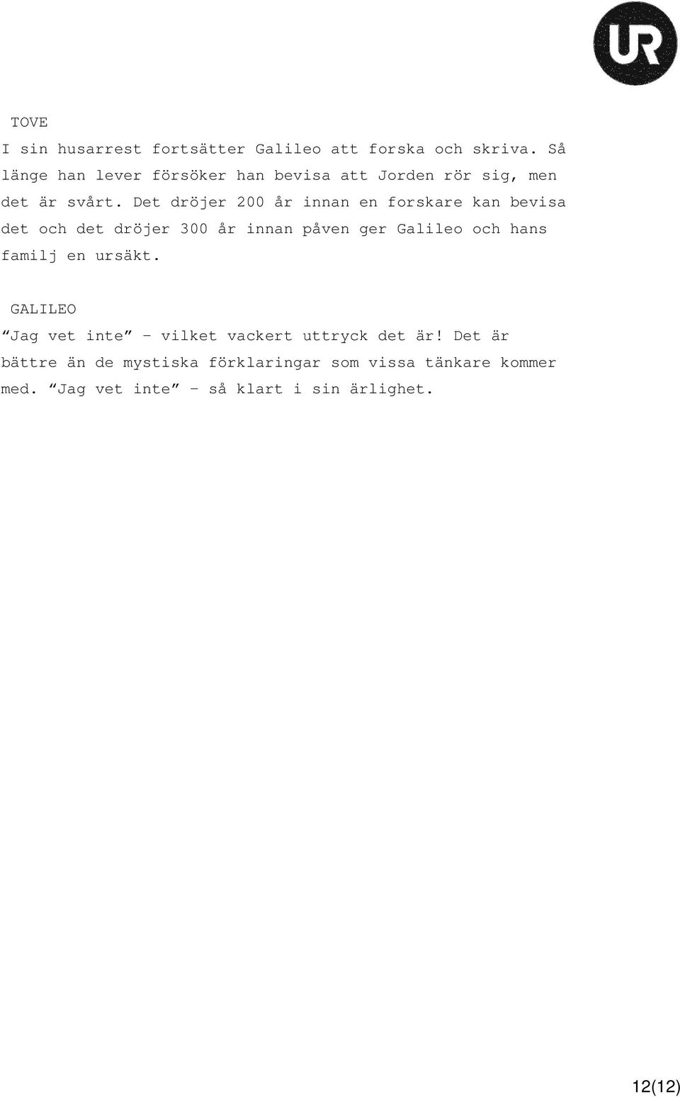 Det dröjer 200 år innan en forskare kan bevisa det och det dröjer 300 år innan påven ger Galileo och