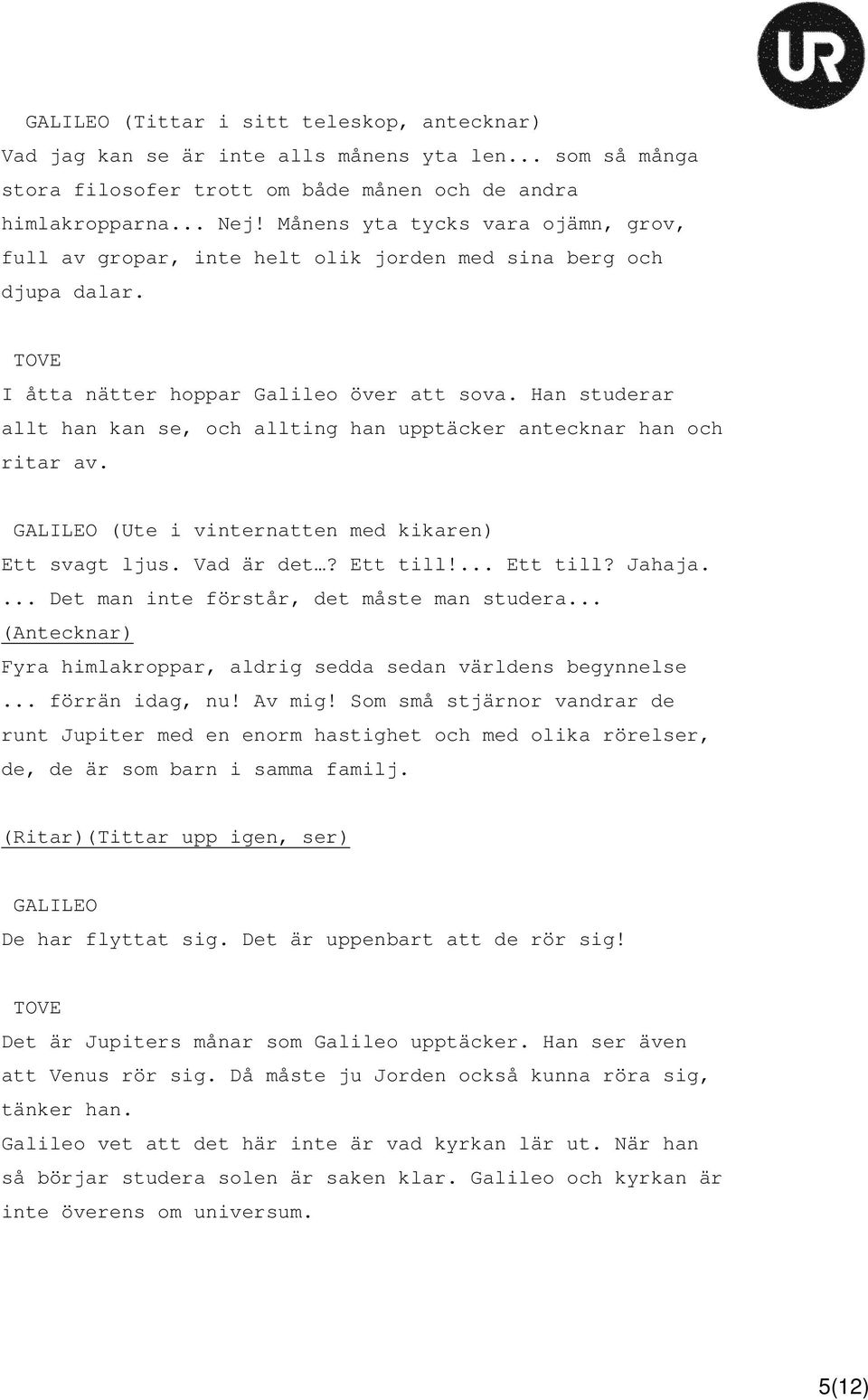 Han studerar allt han kan se, och allting han upptäcker antecknar han och ritar av. (Ute i vinternatten med kikaren) Ett svagt ljus. Vad är det? Ett till!... Ett till? Jahaja.