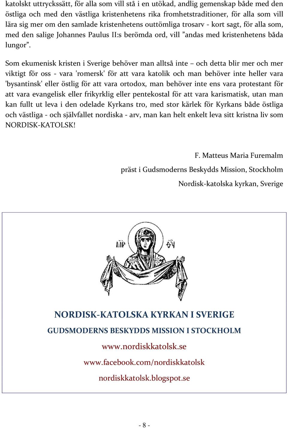 Som ekumenisk kristen i Sverige behöver man alltså inte och detta blir mer och mer viktigt för oss - vara 'romersk' för att vara katolik och man behöver inte heller vara 'bysantinsk' eller östlig för