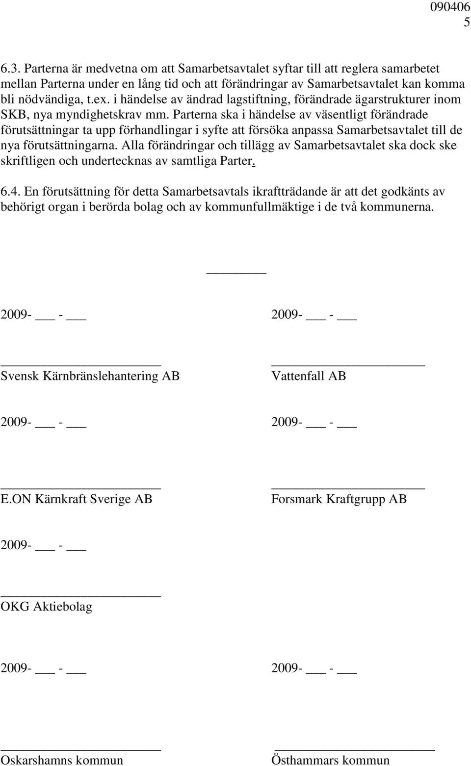 Parterna ska i händelse av väsentligt förändrade förutsättningar ta upp förhandlingar i syfte att försöka anpassa Samarbetsavtalet till de nya förutsättningarna.