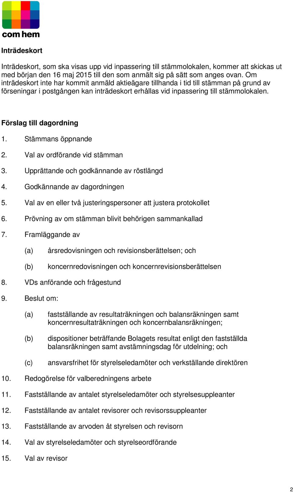 Förslag till dagordning 1. Stämmans öppnande 2. Val av ordförande vid stämman 3. Upprättande och godkännande av röstlängd 4. Godkännande av dagordningen 5.