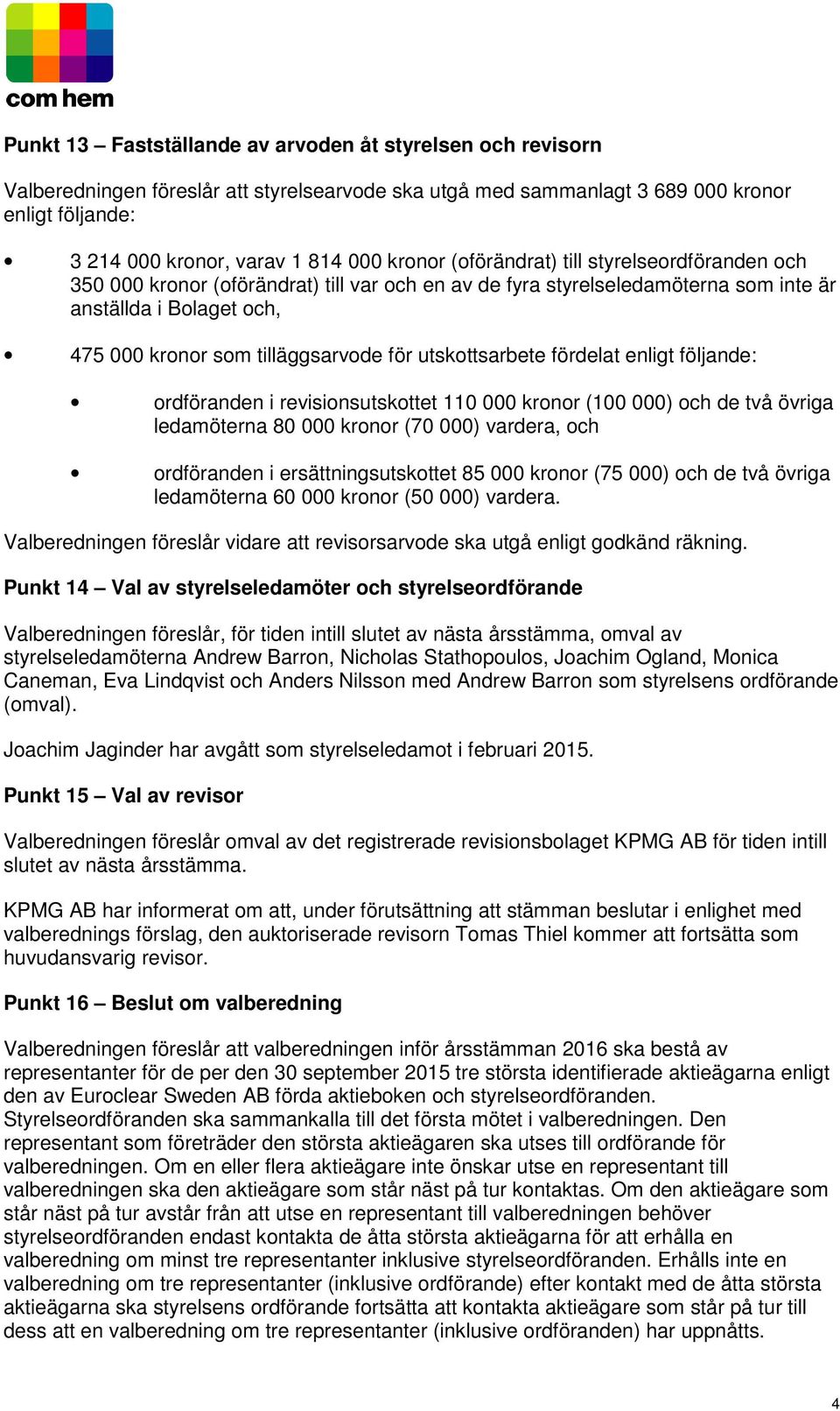 utskottsarbete fördelat enligt följande: ordföranden i revisionsutskottet 110 000 kronor (100 000) och de två övriga ledamöterna 80 000 kronor (70 000) vardera, och ordföranden i ersättningsutskottet