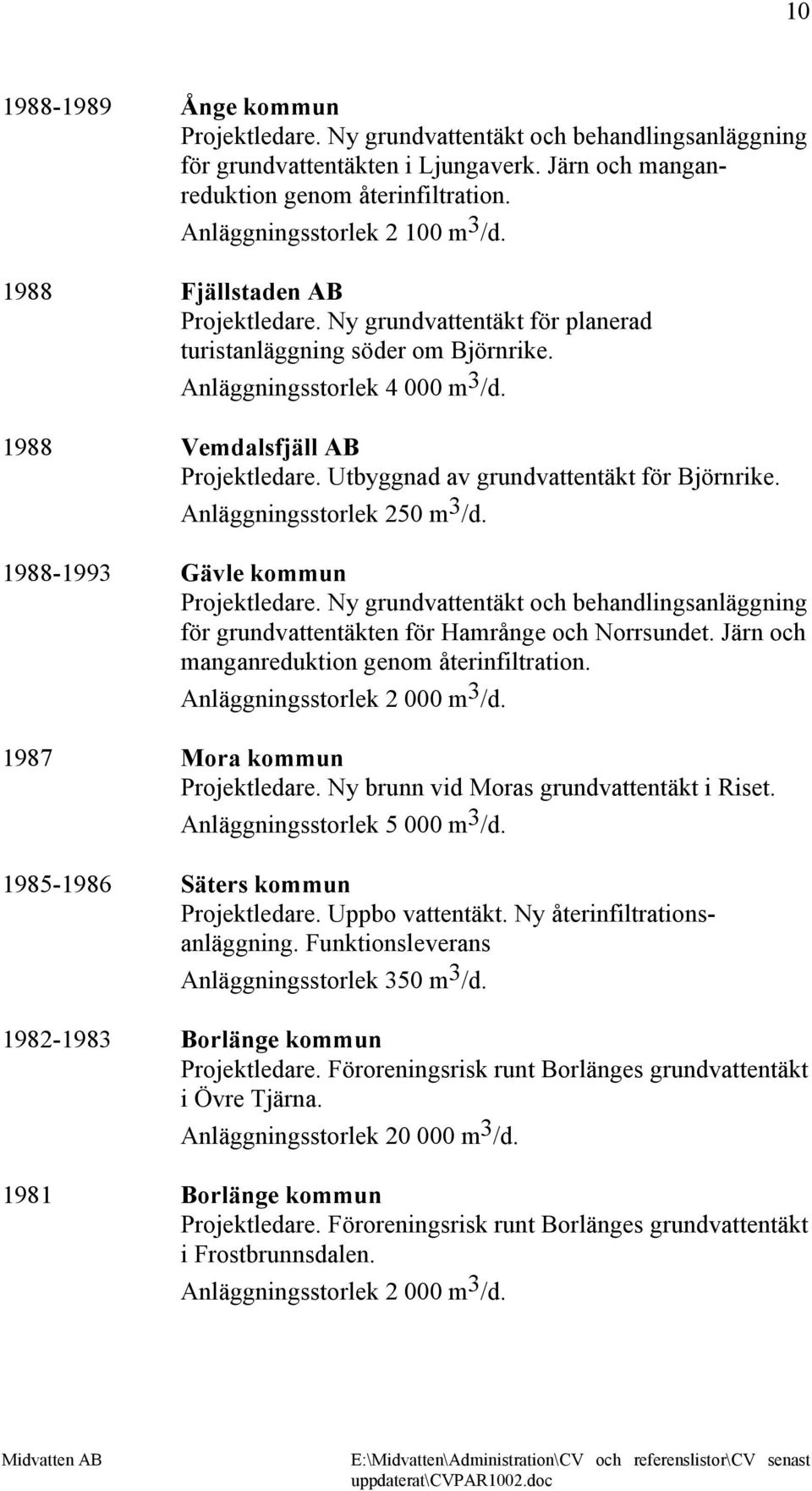 1988 Vemdalsfjäll AB Projektledare. Utbyggnad av grundvattentäkt för Björnrike. Anläggningsstorlek 250 m 3 /d. 1988-1993 Gävle kommun Projektledare.