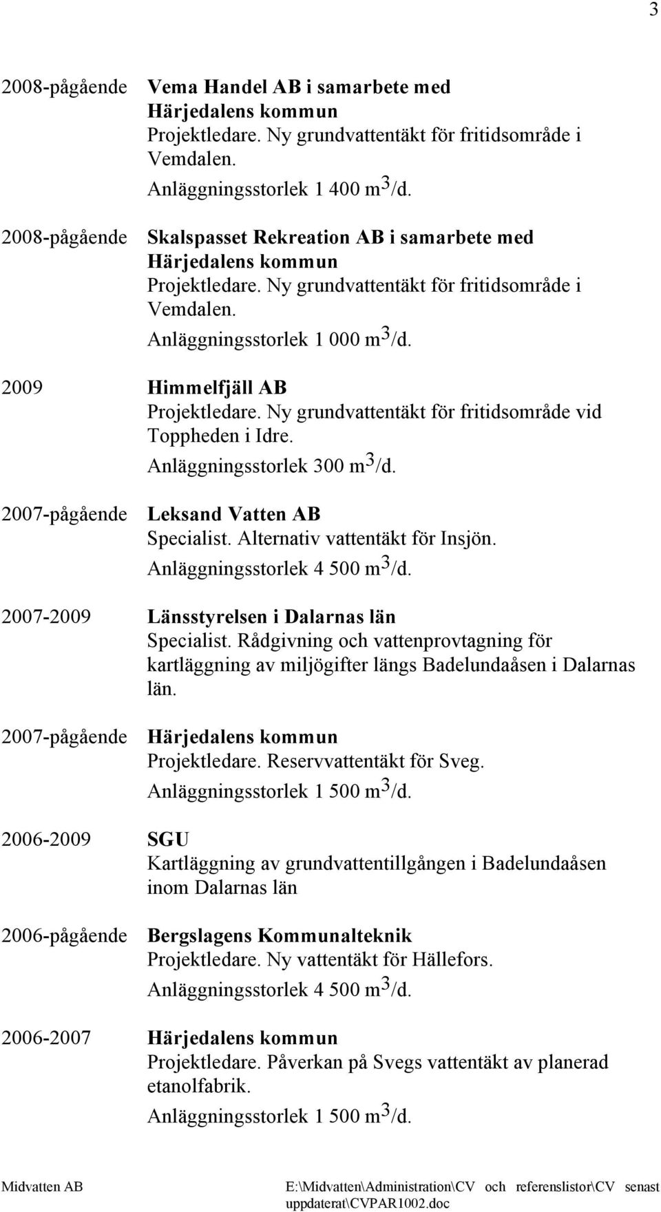 Ny grundvattentäkt för fritidsområde vid Toppheden i Idre. Anläggningsstorlek 300 m 3 /d. 2007-pågående Leksand Vatten AB Specialist. Alternativ vattentäkt för Insjön. Anläggningsstorlek 4 500 m 3 /d.