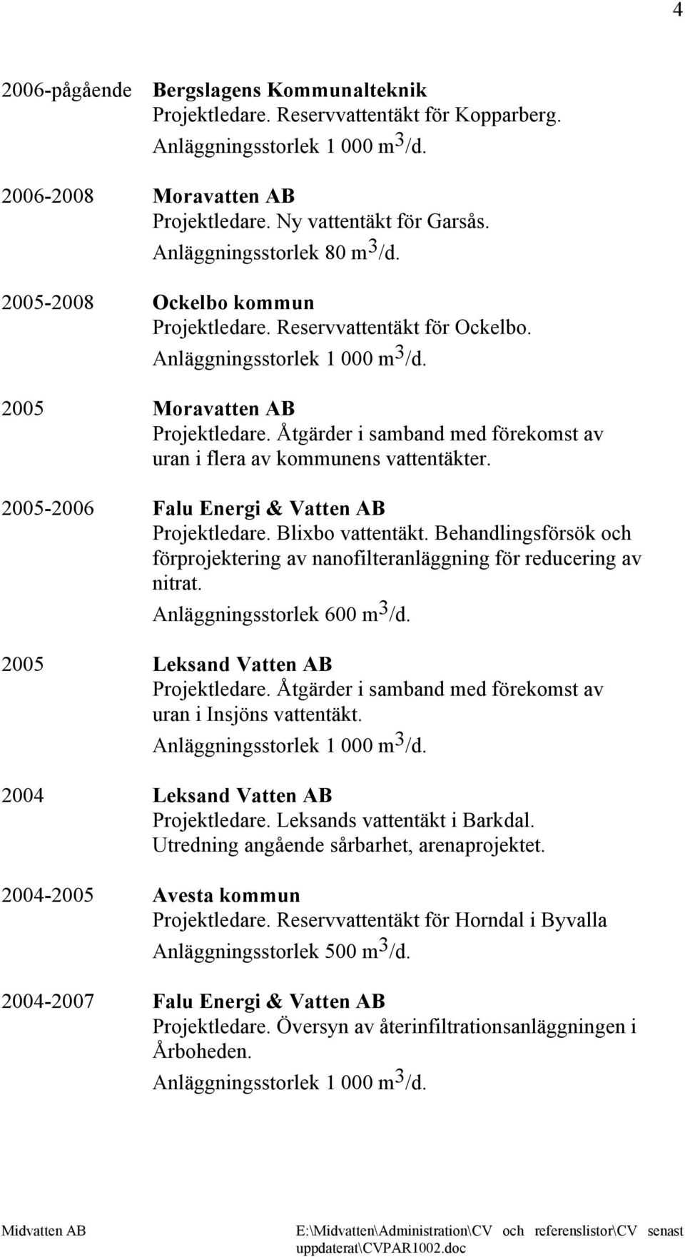 2005-2006 Falu Energi & Vatten AB Projektledare. Blixbo vattentäkt. Behandlingsförsök och förprojektering av nanofilteranläggning för reducering av nitrat. Anläggningsstorlek 600 m 3 /d.