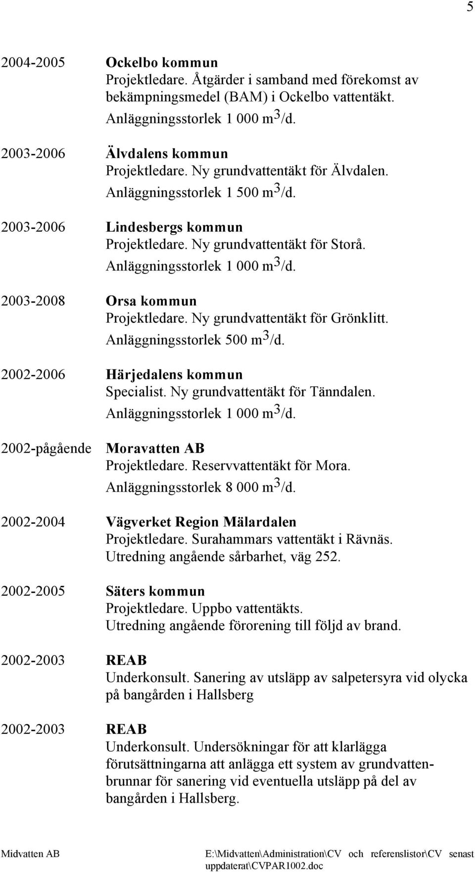 Anläggningsstorlek 500 m 3 /d. 2002-2006 Härjedalens kommun Specialist. Ny grundvattentäkt för Tänndalen. 2002-pågående Moravatten AB Projektledare. Reservvattentäkt för Mora.