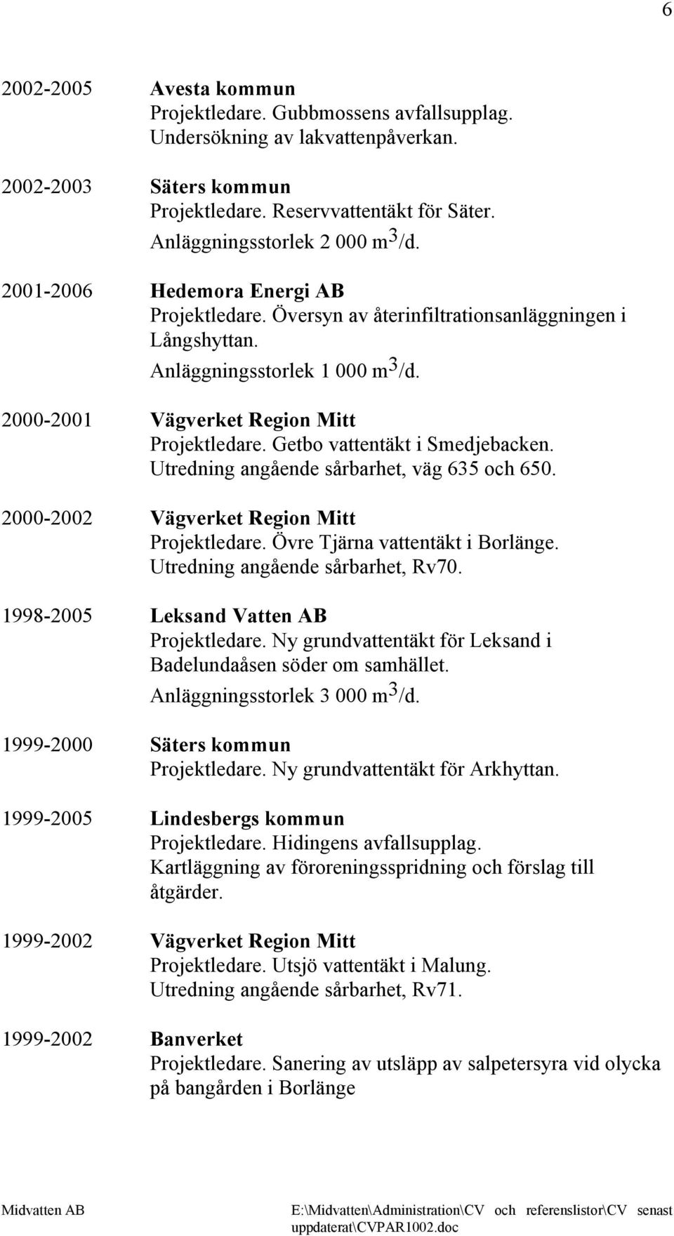 Getbo vattentäkt i Smedjebacken. Utredning angående sårbarhet, väg 635 och 650. 2000-2002 Vägverket Region Mitt Projektledare. Övre Tjärna vattentäkt i Borlänge. Utredning angående sårbarhet, Rv70.