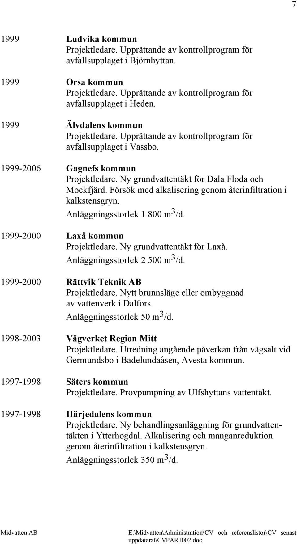 Försök med alkalisering genom återinfiltration i kalkstensgryn. Anläggningsstorlek 1 800 m 3 /d. 1999-2000 Laxå kommun Projektledare. Ny grundvattentäkt för Laxå. Anläggningsstorlek 2 500 m 3 /d.