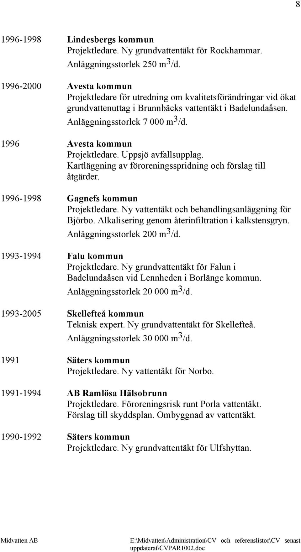 1996 Avesta kommun Projektledare. Uppsjö avfallsupplag. Kartläggning av föroreningsspridning och förslag till åtgärder. 1996-1998 Gagnefs kommun Projektledare.