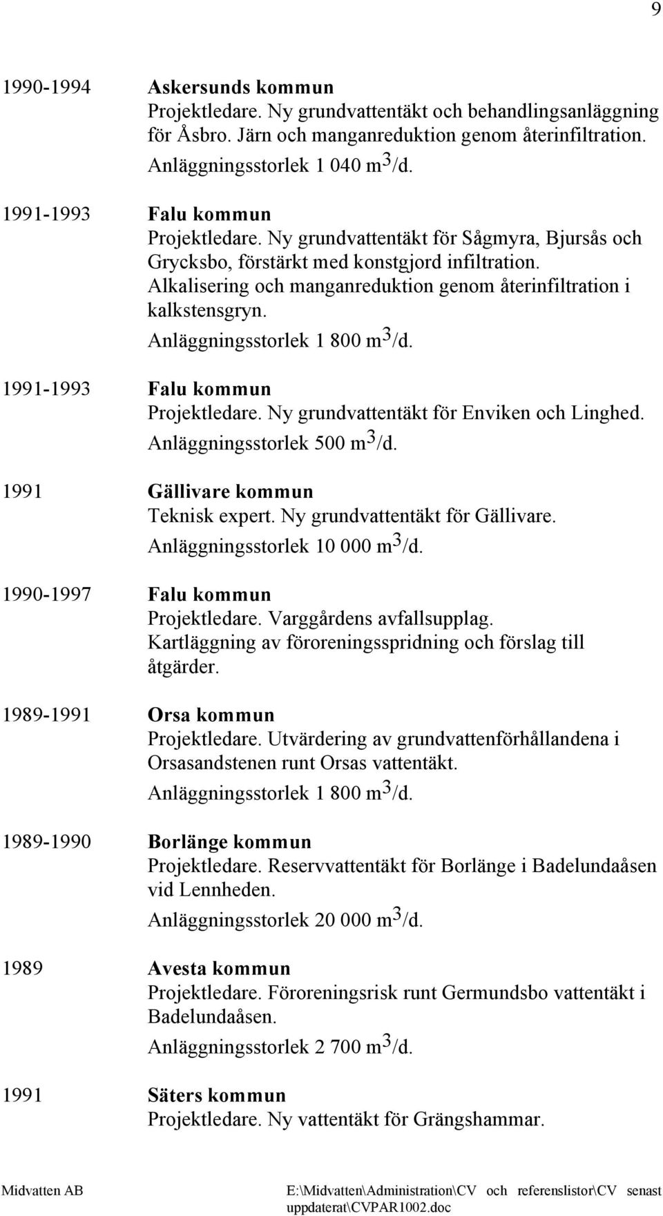 Alkalisering och manganreduktion genom återinfiltration i kalkstensgryn. Anläggningsstorlek 1 800 m 3 /d. 1991-1993 Falu kommun Projektledare. Ny grundvattentäkt för Enviken och Linghed.