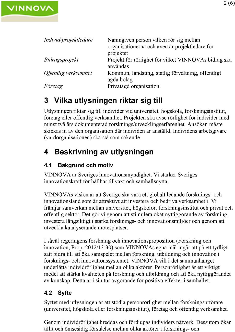 universitet, högskola, forskningsinstitut, företag eller offentlig verksamhet. Projekten ska avse rörlighet för individer med minst två års dokumenterad forsknings/utvecklingserfarenhet.