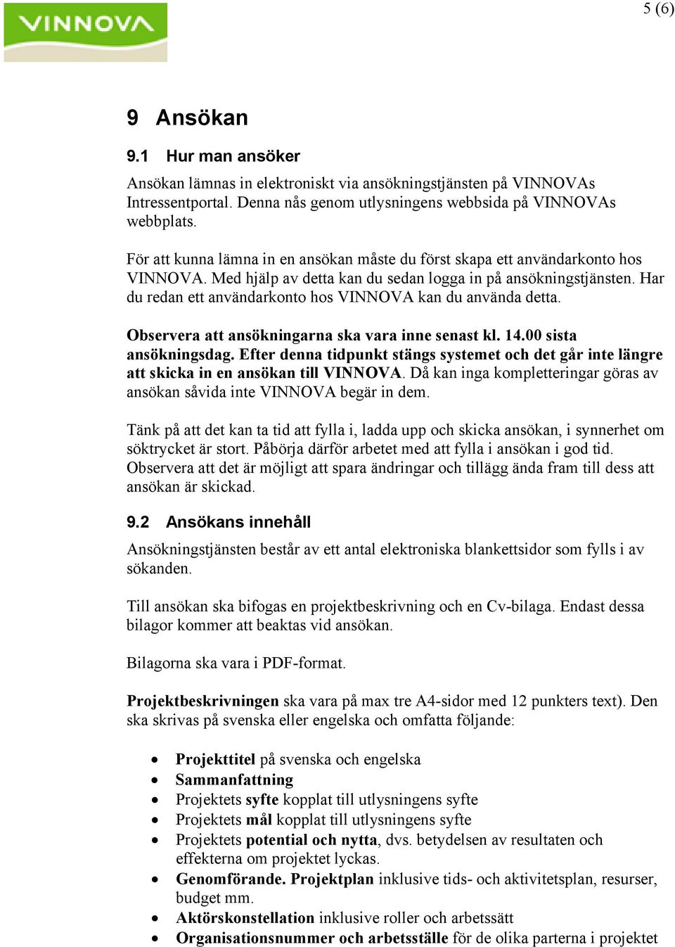 Har du redan ett användarkonto hos VINNOVA kan du använda detta. Observera att ansökningarna ska vara inne senast kl. 14.00 sista ansökningsdag.