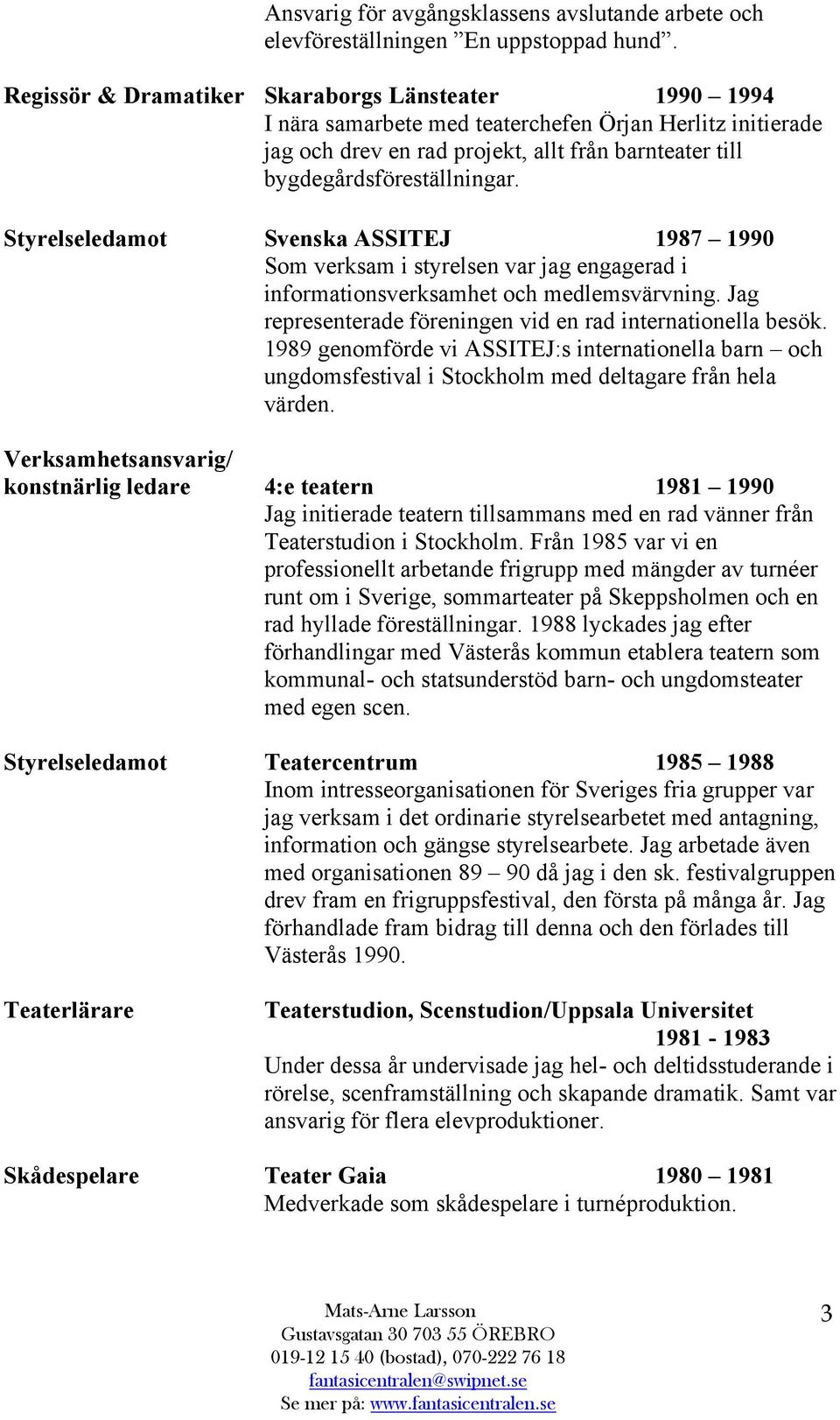 Styrelseledamot Svenska ASSITEJ 1987 1990 Som verksam i styrelsen var jag engagerad i informationsverksamhet och medlemsvärvning. Jag representerade föreningen vid en rad internationella besök.