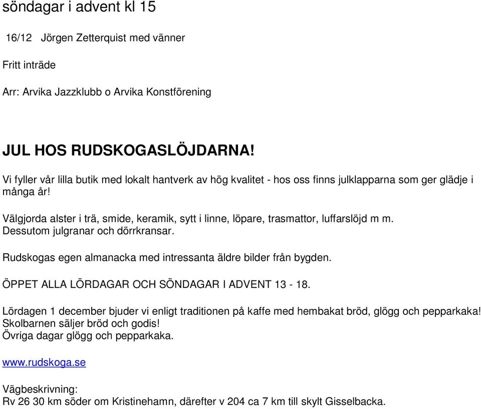 Välgjorda alster i trä, smide, keramik, sytt i linne, löpare, trasmattor, luffarslöjd m m. Dessutom julgranar och dörrkransar. Rudskogas egen almanacka med intressanta äldre bilder från bygden.