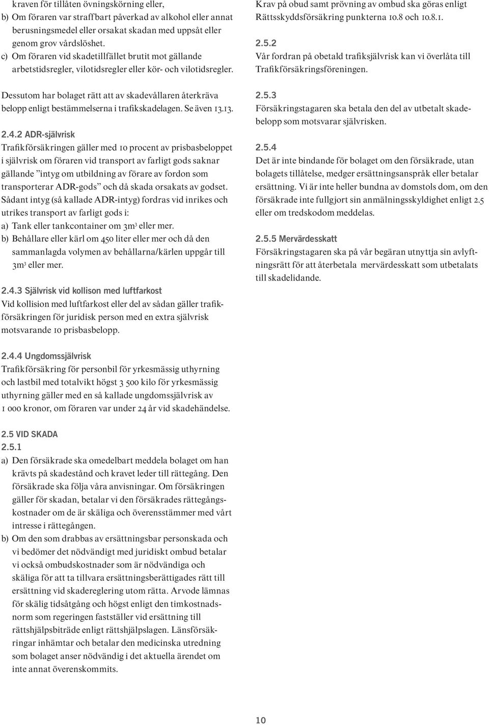 Krav på obud samt prövning av ombud ska göras enligt Rättsskyddsförsäkring punkterna 10.8 och 10.8.1. 2.5.2 Vår fordran på obetald trafiksjälvrisk kan vi överlåta till Trafikförsäkringsföreningen.